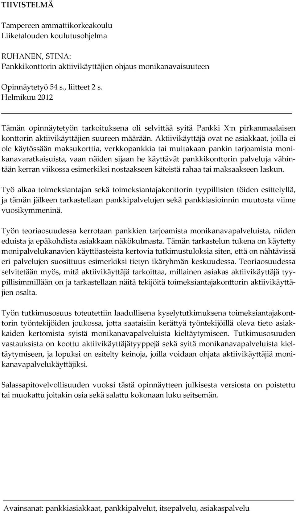 Aktiivikäyttäjä ovat ne asiakkaat, joilla ei ole käytössään maksukorttia, verkkopankkia tai muitakaan pankin tarjoamista monikanavaratkaisuista, vaan näiden sijaan he käyttävät pankkikonttorin