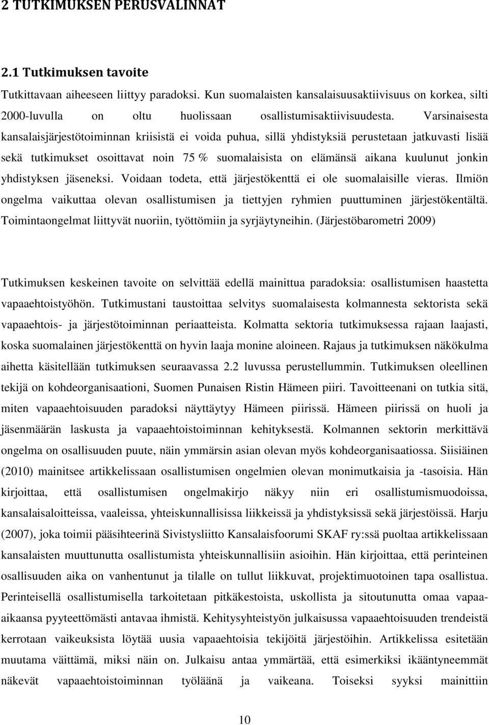 Varsinaisesta kansalaisjärjestötoiminnan kriisistä ei voida puhua, sillä yhdistyksiä perustetaan jatkuvasti lisää sekä tutkimukset osoittavat noin 75 % suomalaisista on elämänsä aikana kuulunut