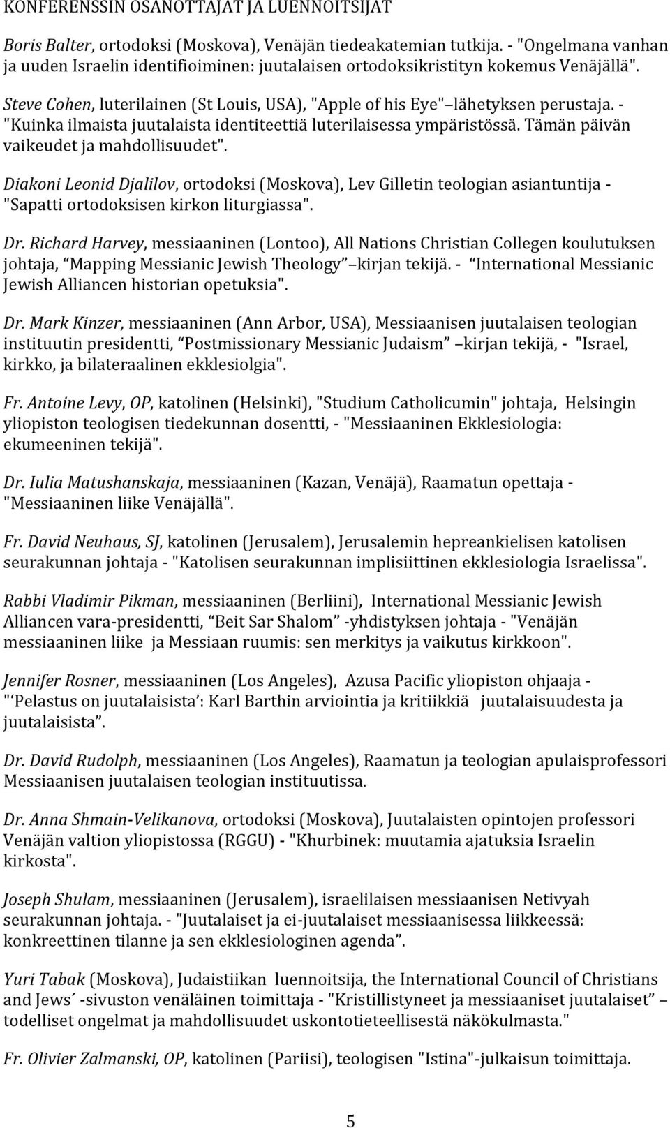 - "Kuinka ilmaista juutalaista identiteettiä luterilaisessa ympäristössä. Tämän päivän vaikeudet ja mahdollisuudet".