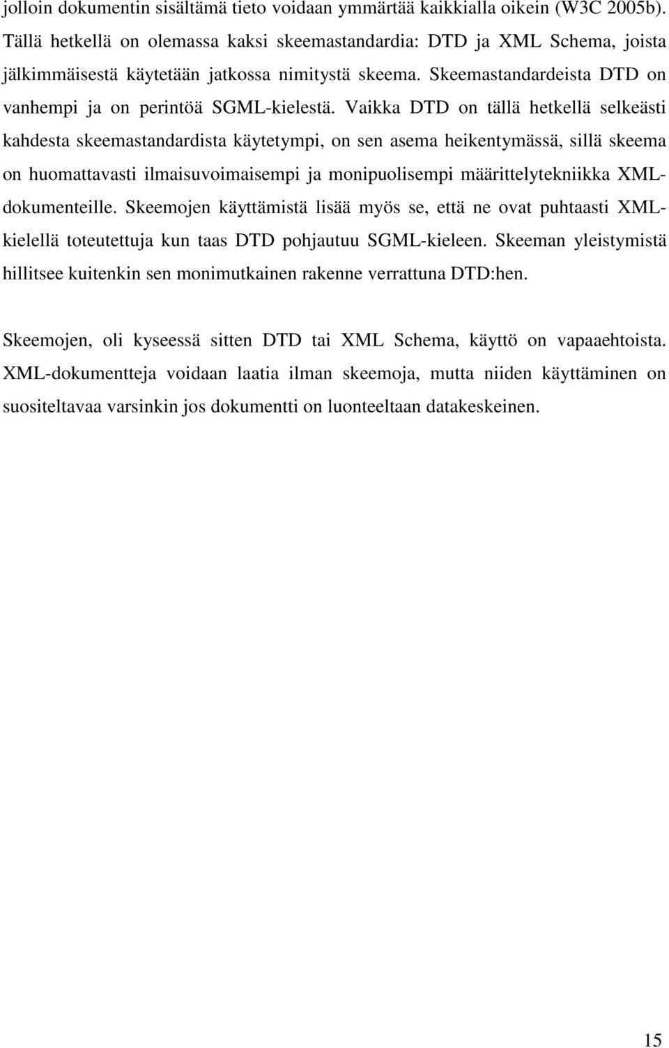 Vaikka DTD on tällä hetkellä selkeästi kahdesta skeemastandardista käytetympi, on sen asema heikentymässä, sillä skeema on huomattavasti ilmaisuvoimaisempi ja monipuolisempi määrittelytekniikka