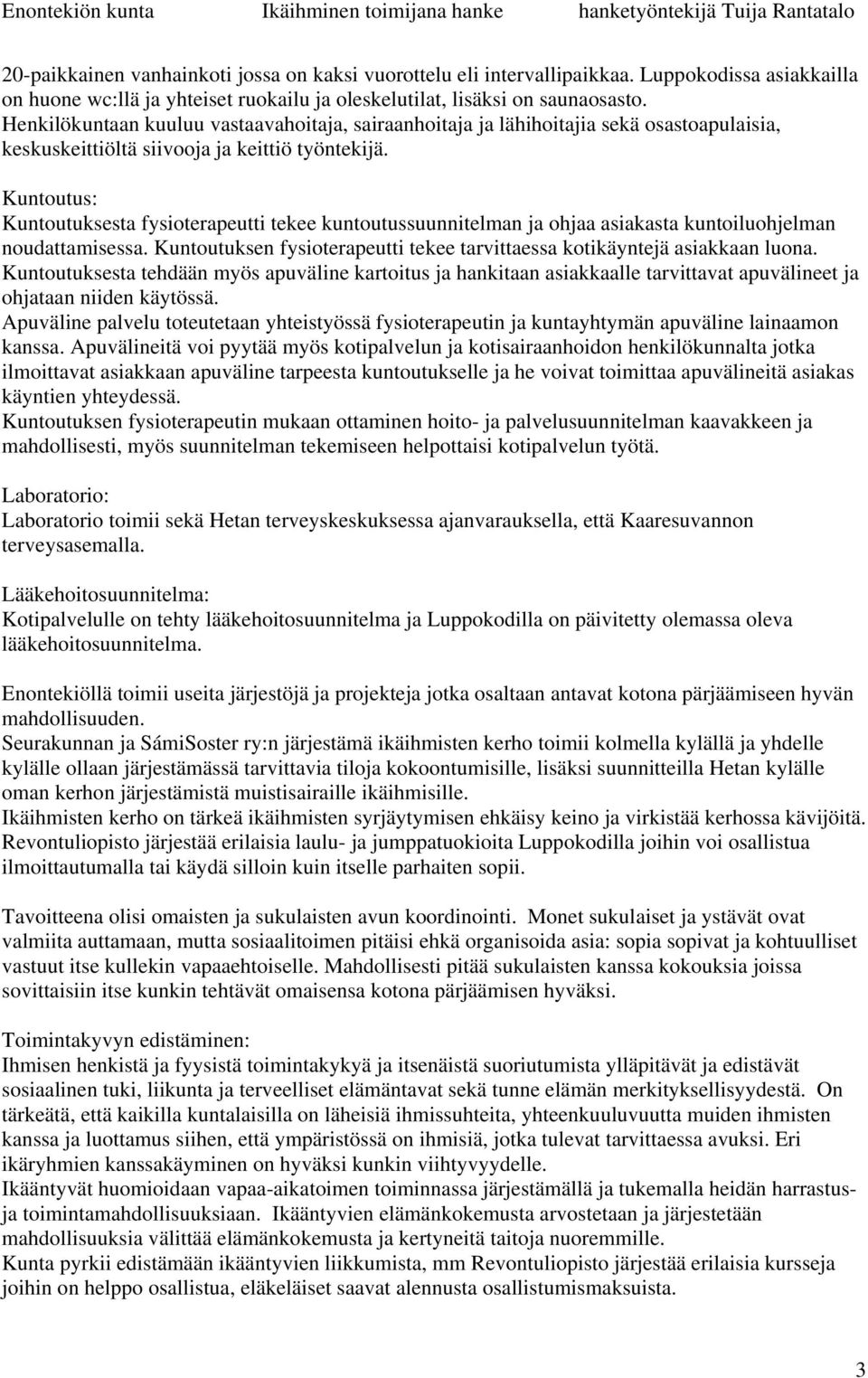 Kuntoutus: Kuntoutuksesta fysioterapeutti tekee kuntoutussuunnitelman ja ohjaa asiakasta kuntoiluohjelman noudattamisessa. Kuntoutuksen fysioterapeutti tekee tarvittaessa kotikäyntejä asiakkaan luona.