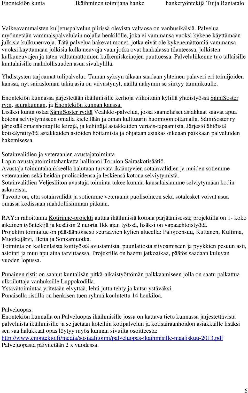 Tätä palvelua hakevat monet, jotka eivät ole kykenemättömiä vammansa vuoksi käyttämään julkisia kulkuneuvoja vaan jotka ovat hankalassa tilanteessa, julkisten kulkuneuvojen ja täten välttämättömien