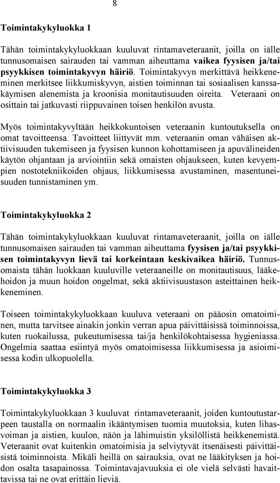 Veteraani on osittain tai jatkuvasti riippuvainen toisen henkilön avusta. Myös toimintakyvyltään heikkokuntoisen veteraanin kuntoutuksella on omat tavoitteensa. Tavoitteet liittyvät mm.