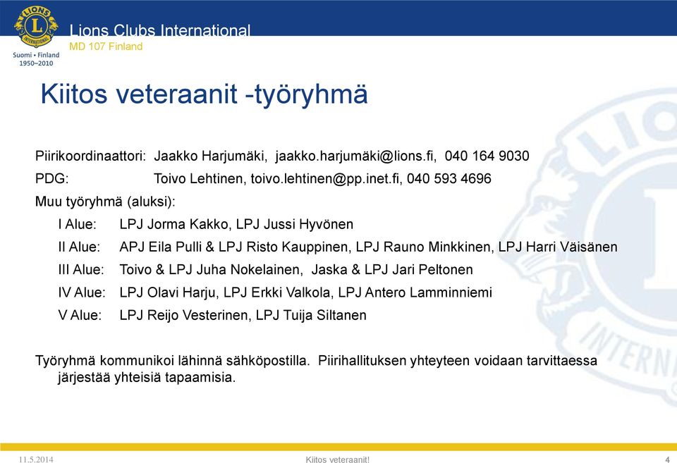 Harri Väisänen III Alue: Toivo & LPJ Juha Nokelainen, Jaska & LPJ Jari Peltonen IV Alue: LPJ Olavi Harju, LPJ Erkki Valkola, LPJ Antero Lamminniemi V Alue: