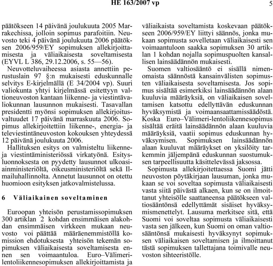 Neuvotteluvaiheessa asiasta annettiin perustuslain 97 :n mukaisesti eduskunnalle selvitys E-kirjelmällä (E 34/2004 vp).