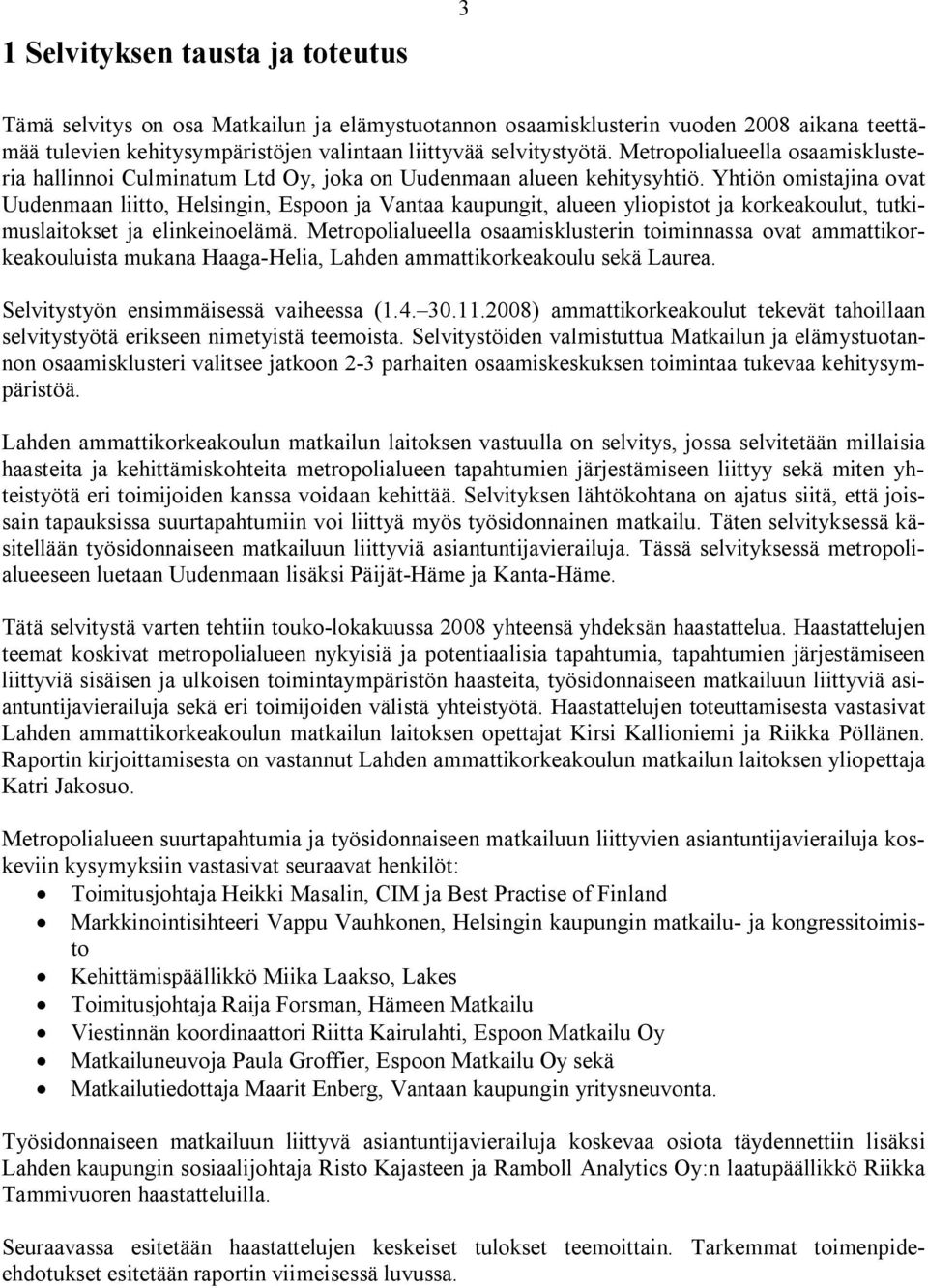 Yhtiön omistajina ovat Uudenmaan liitto, Helsingin, Espoon ja Vantaa kaupungit, alueen yliopistot ja korkeakoulut, tutkimuslaitokset ja elinkeinoelämä.