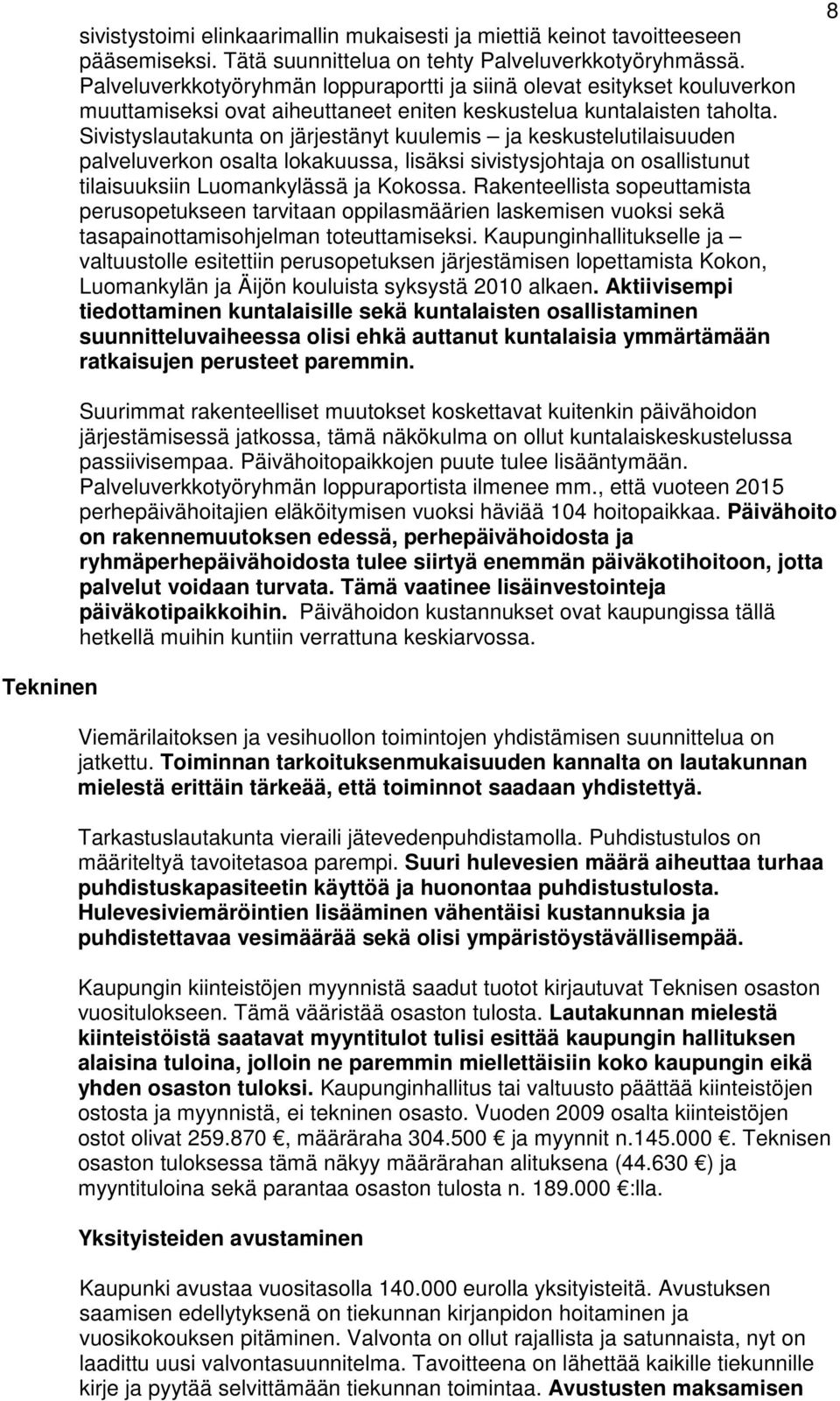 Sivistyslautakunta on järjestänyt kuulemis ja keskustelutilaisuuden palveluverkon osalta lokakuussa, lisäksi sivistysjohtaja on osallistunut tilaisuuksiin Luomankylässä ja Kokossa.