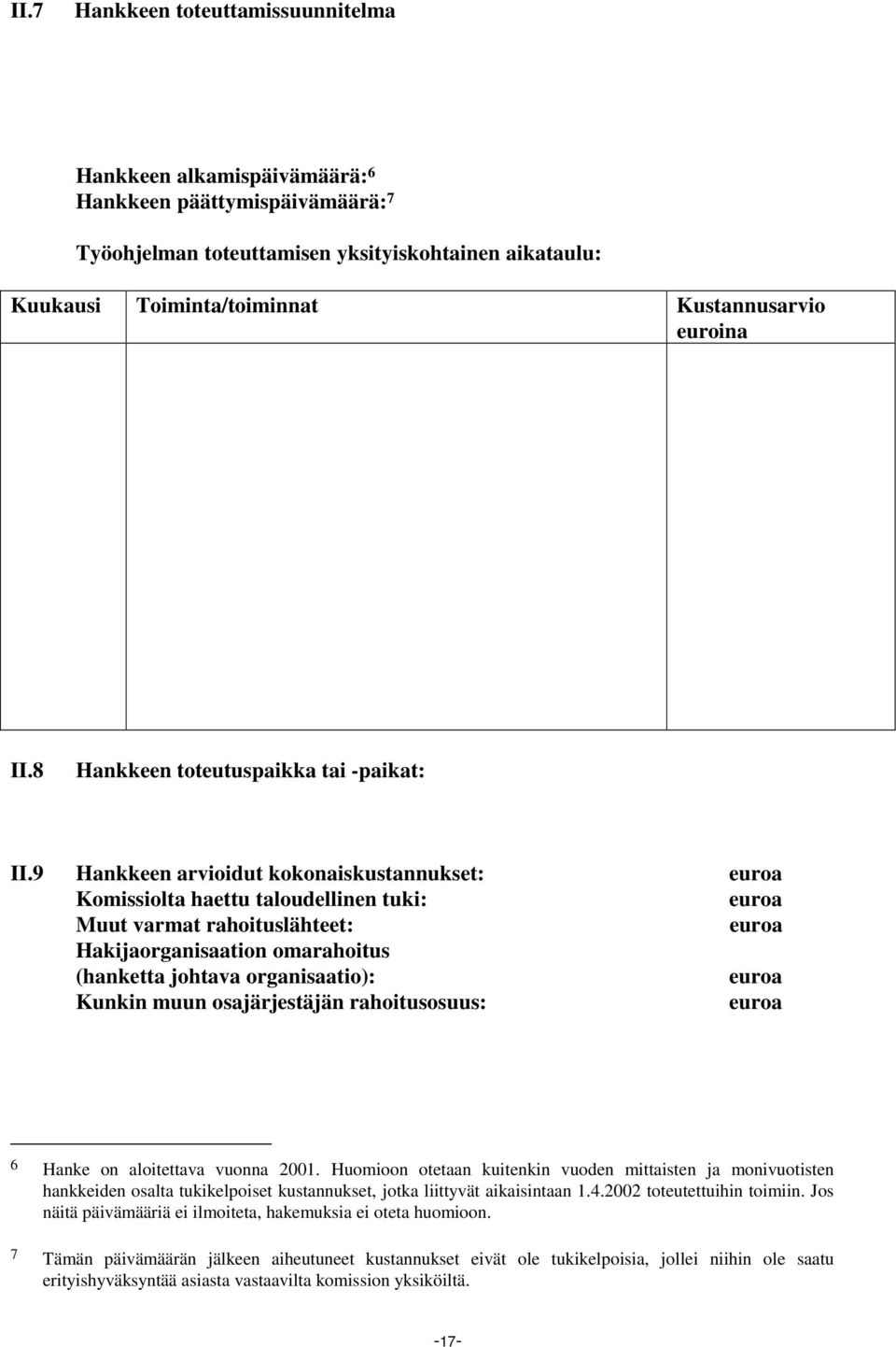 9 Hankkeen arvioidut kokonaiskustannukset: euroa Komissiolta haettu taloudellinen tuki: euroa Muut varmat rahoituslähteet: euroa Hakijaorganisaation omarahoitus (hanketta johtava organisaatio): euroa