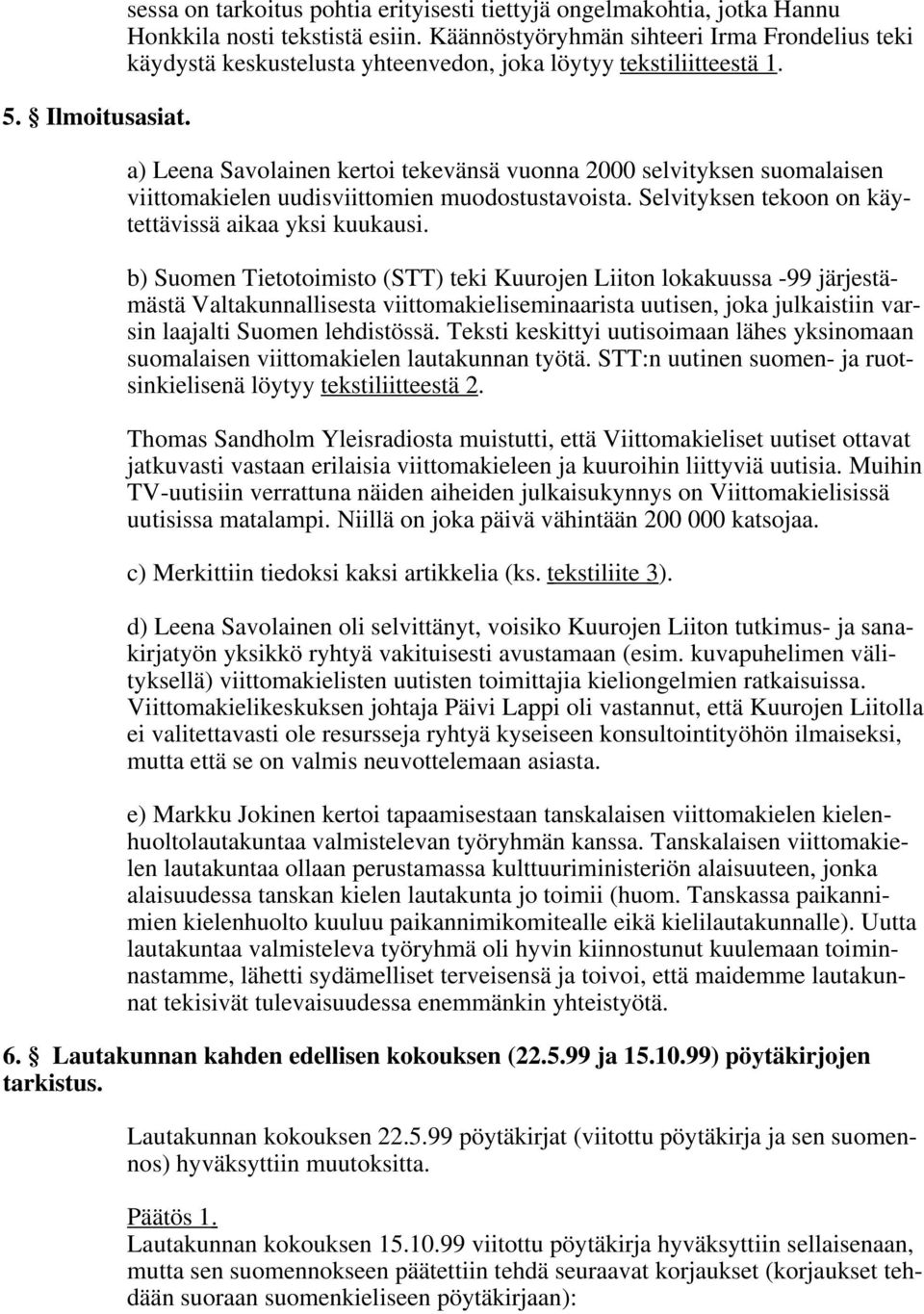 a) Leena Savolainen kertoi tekevänsä vuonna 2000 selvityksen suomalaisen viittomakielen uudisviittomien muodostustavoista. Selvityksen tekoon on käytettävissä aikaa yksi kuukausi.