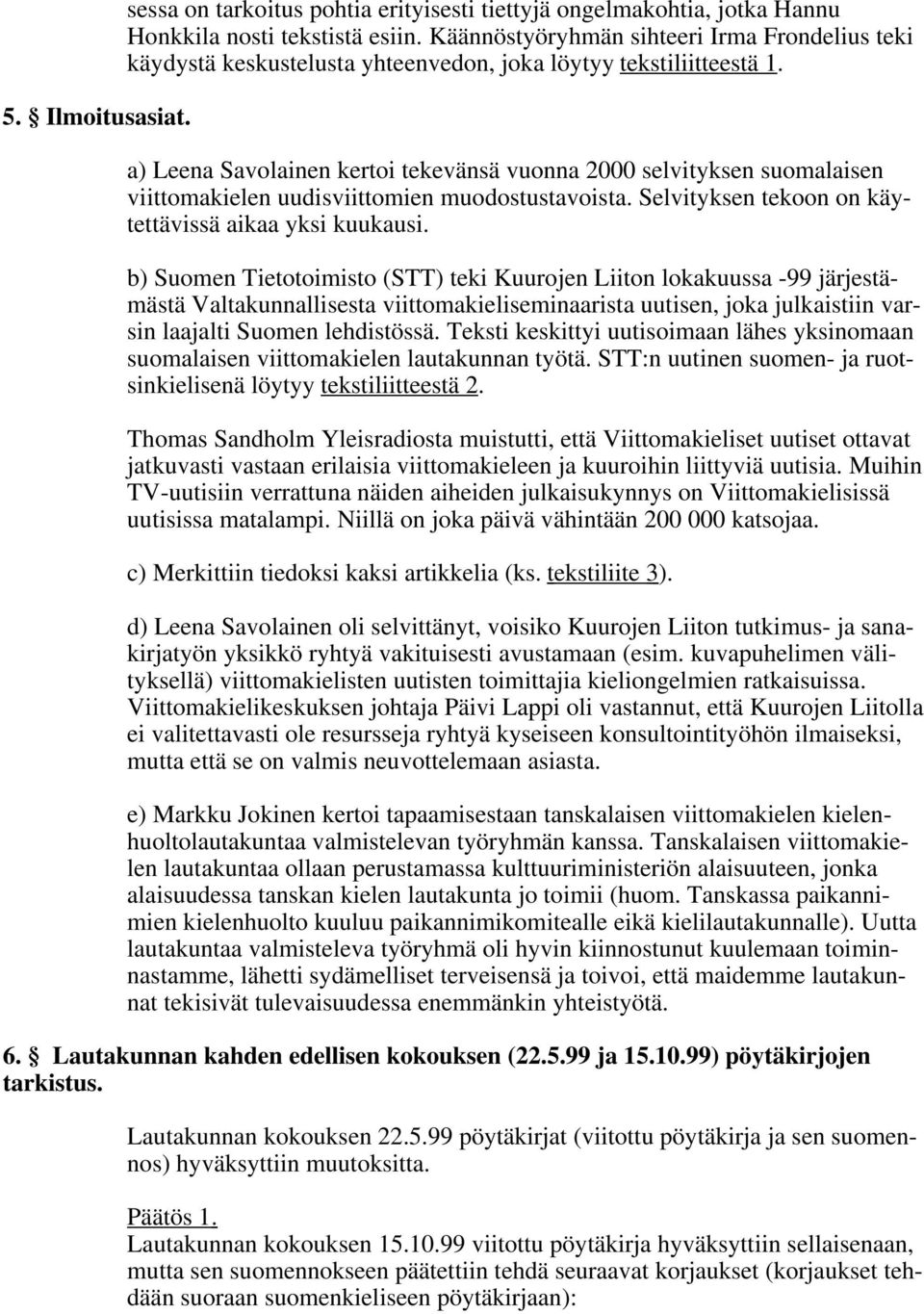 a) Leena Savolainen kertoi tekevänsä vuonna 2000 selvityksen suomalaisen viittomakielen uudisviittomien muodostustavoista. Selvityksen tekoon on käytettävissä aikaa yksi kuukausi.