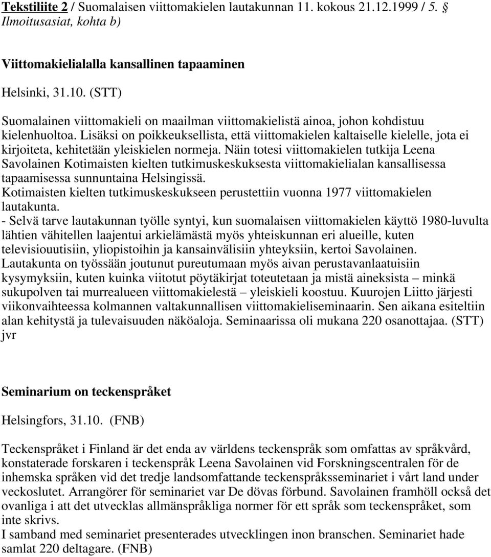 Lisäksi on poikkeuksellista, että viittomakielen kaltaiselle kielelle, jota ei kirjoiteta, kehitetään yleiskielen normeja.