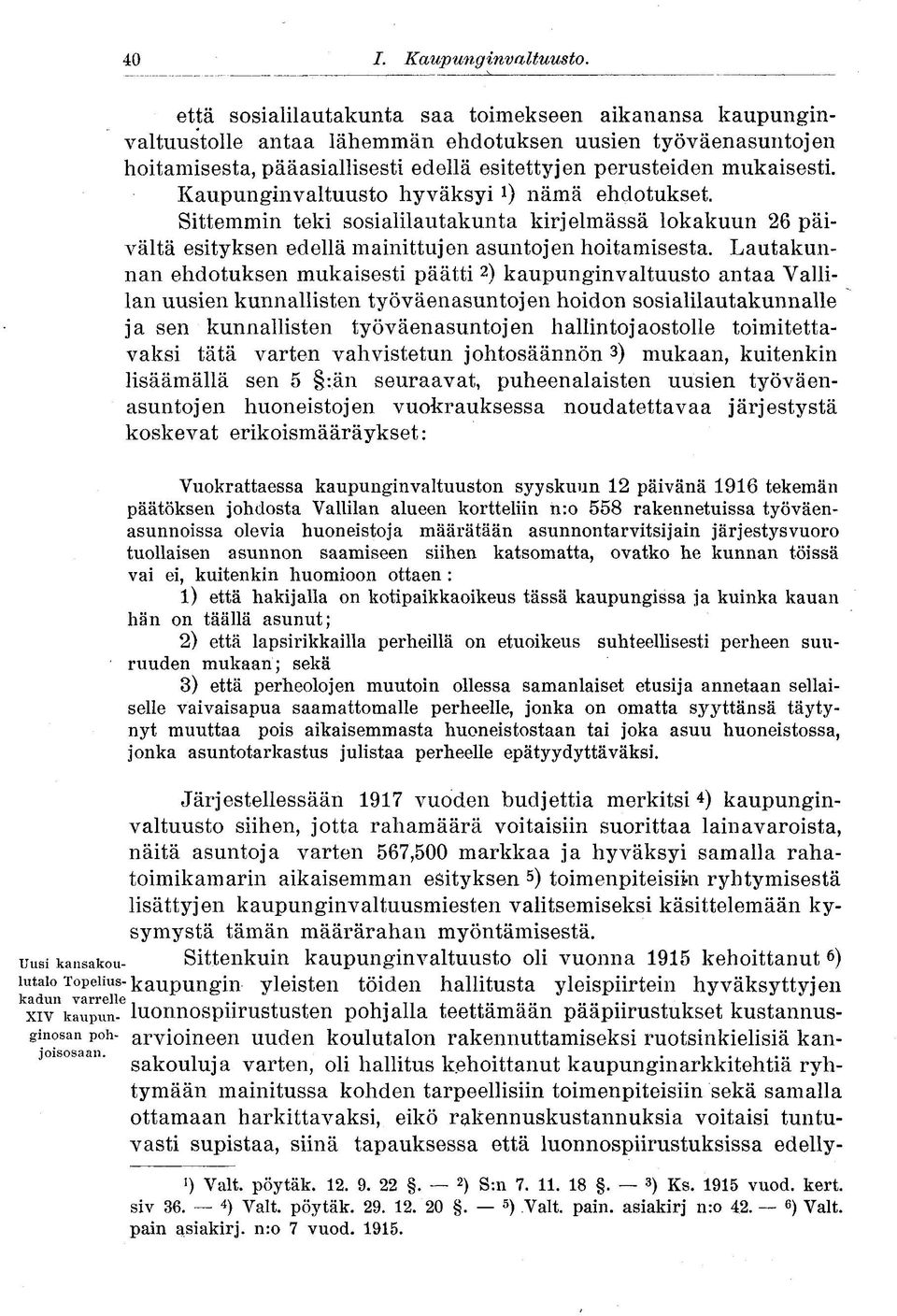 Kaupunginvaltuusto hyväksyi nämä ehdotukset. Sittemmin teki sosialilautakunta kirjelmässä lokakuun 26 päivältä esityksen edellä mainittujen asuntojen hoitamisesta.