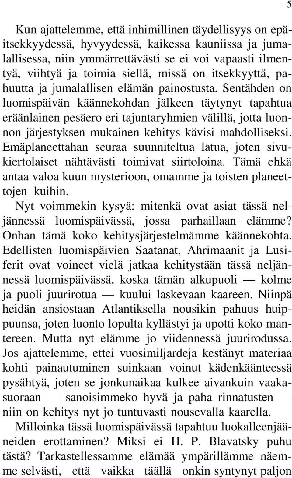 Sentähden on luomispäivän käännekohdan jälkeen täytynyt tapahtua eräänlainen pesäero eri tajuntaryhmien välillä, jotta luonnon järjestyksen mukainen kehitys kävisi mahdolliseksi.