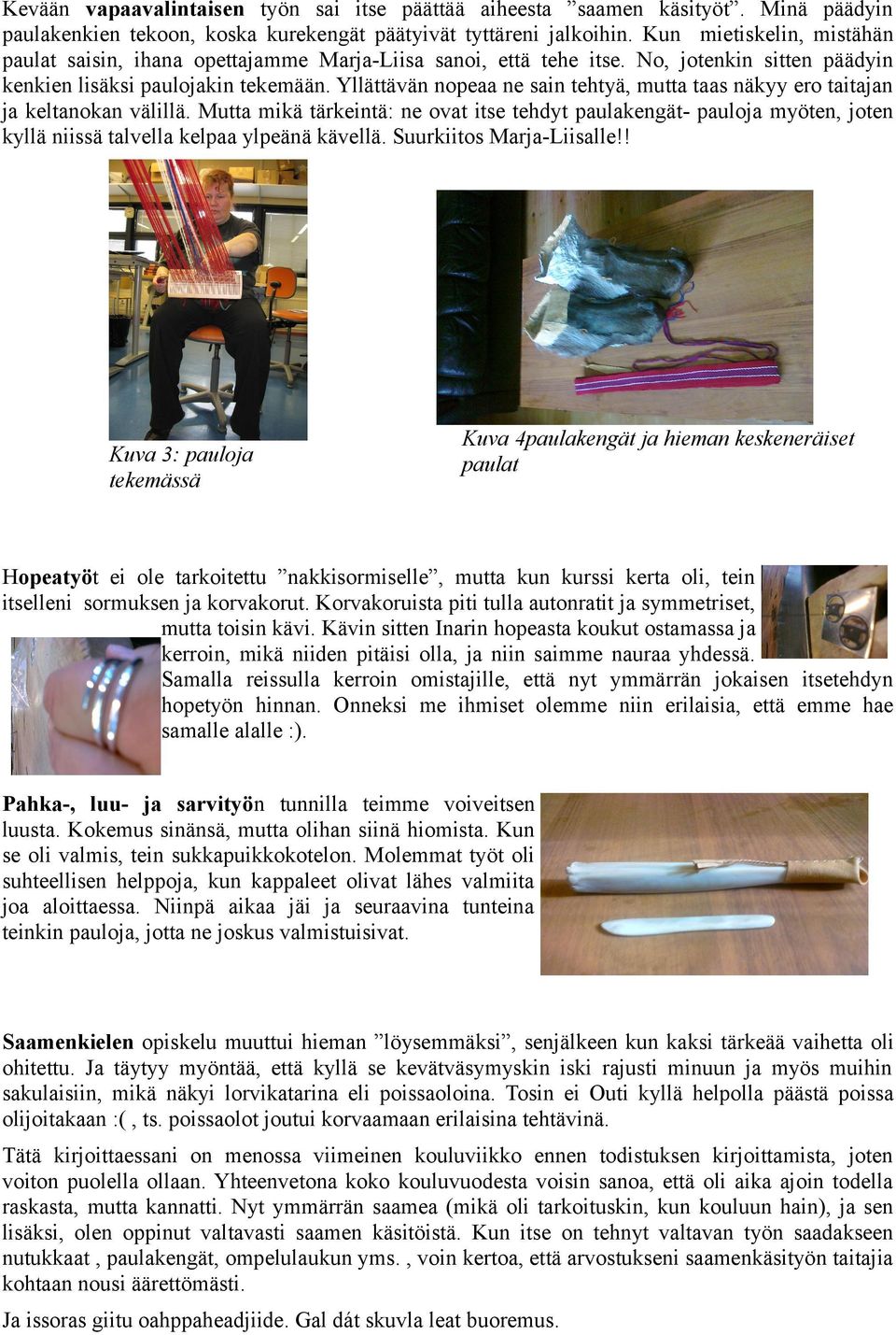 Yllättävän nopeaa ne sain tehtyä, mutta taas näkyy ero taitajan ja keltanokan välillä.