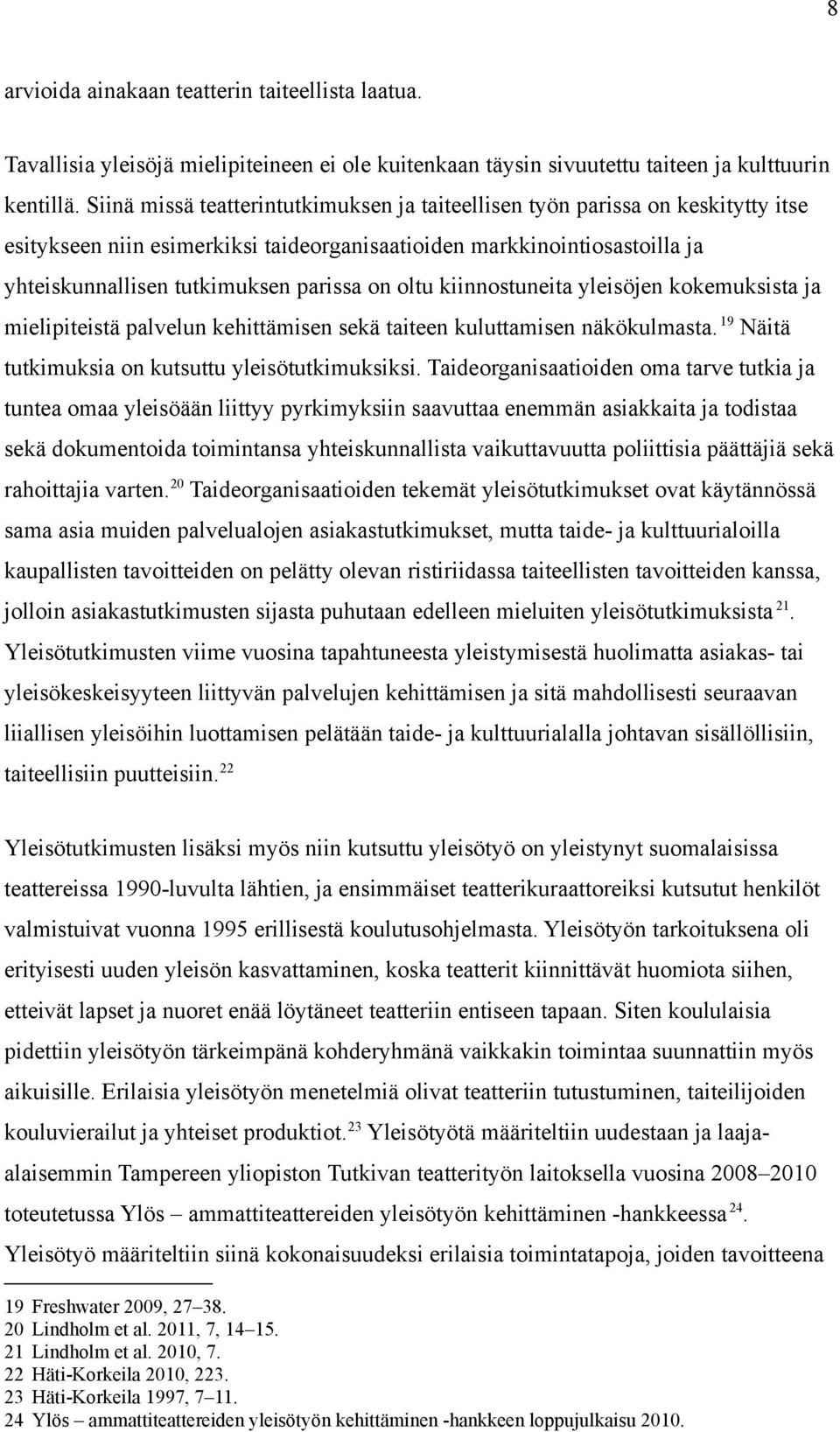 oltu kiinnostuneita yleisöjen kokemuksista ja mielipiteistä palvelun kehittämisen sekä taiteen kuluttamisen näkökulmasta. 19 Näitä tutkimuksia on kutsuttu yleisötutkimuksiksi.