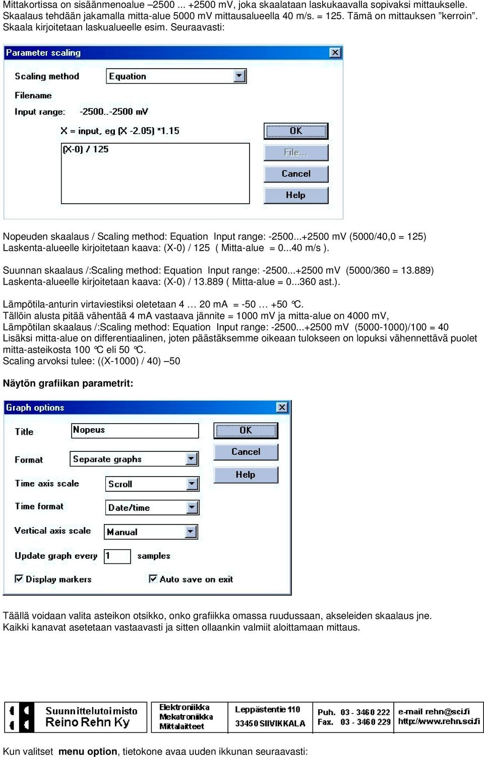 ..+2500 mv (5000/40,0 = 125) Laskenta-alueelle kirjoitetaan kaava: (X-0) / 125 ( Mitta-alue = 0...40 m/s ). Suunnan skaalaus /:Scaling method: Equation Input range: -2500...+2500 mv (5000/360 = 13.