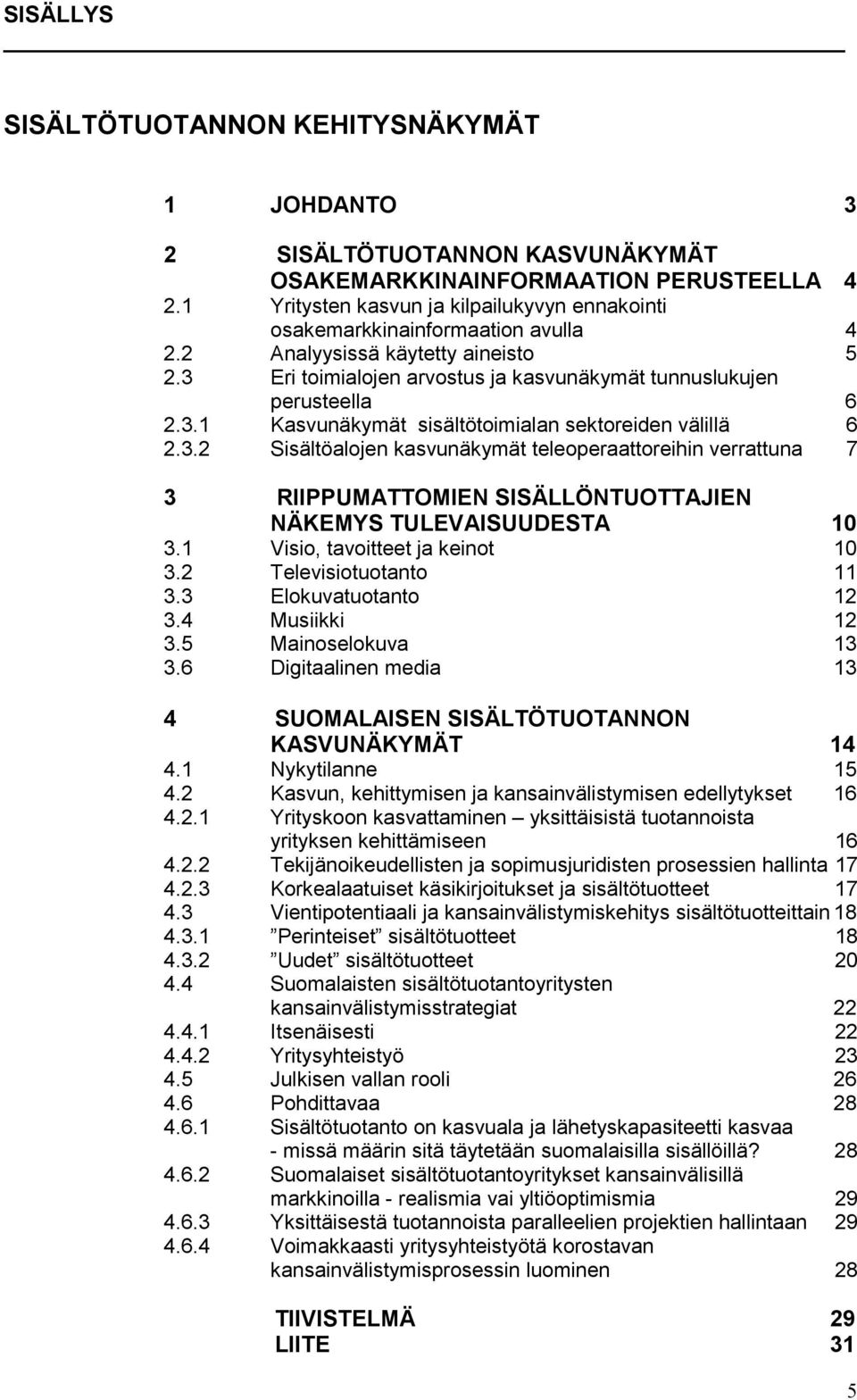 3.2 Sisältöalojen kasvunäkymät teleoperaattoreihin verrattuna 7 3 RIIPPUMATTOMIEN SISÄLLÖNTUOTTAJIEN NÄKEMYS TULEVAISUUDESTA 10 3.1 Visio, tavoitteet ja keinot 10 3.2 Televisiotuotanto 11 3.