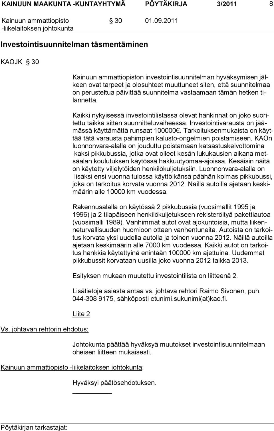 vas taamaan tämän het ken tilannetta. Kaikki nykyisessä investointilistassa olevat hankinnat on joko suoritettu taikka sitten suunnitteluvaiheessa.