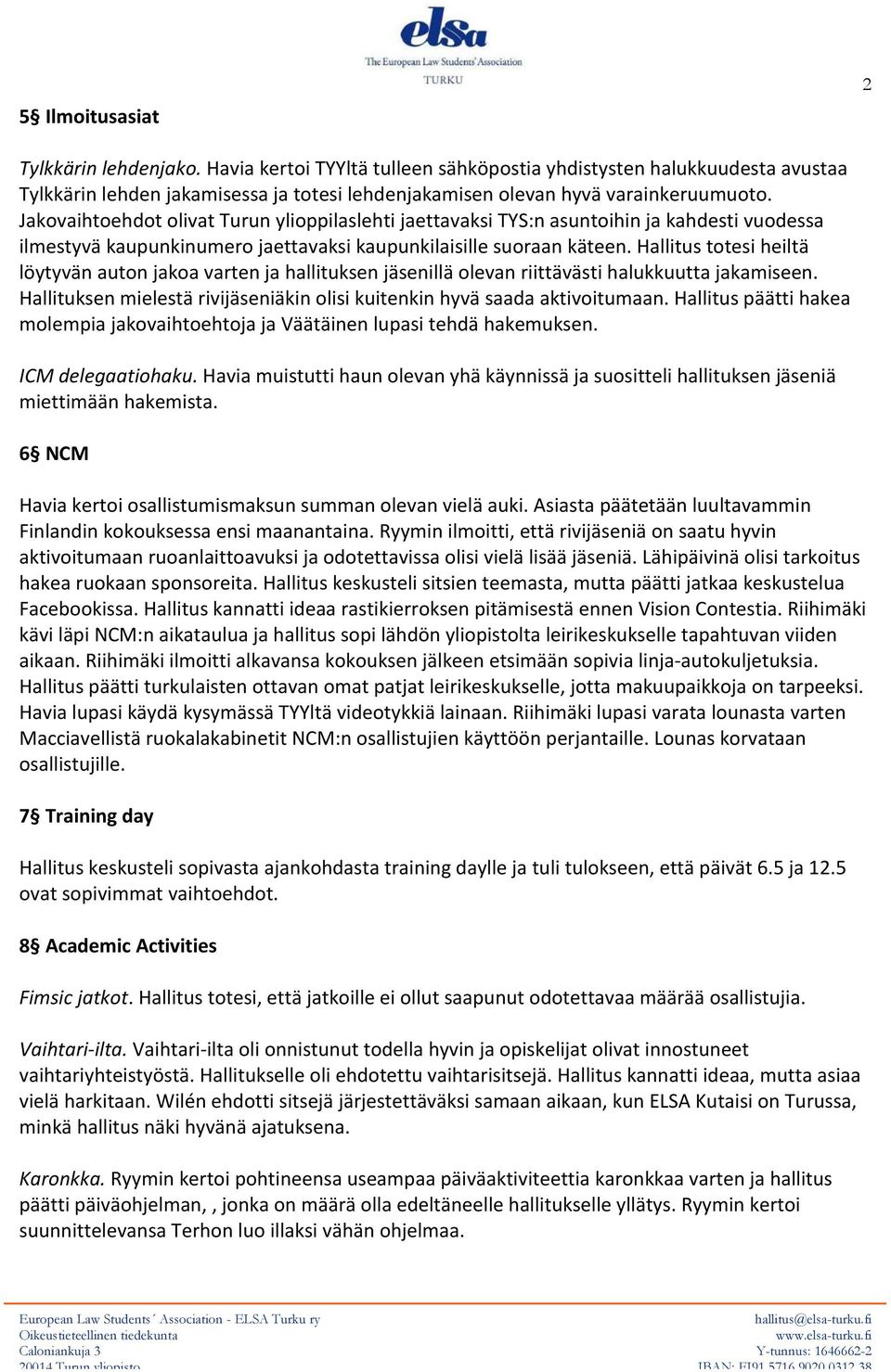 Hallitus totesi heiltä löytyvän auton jakoa varten ja hallituksen jäsenillä olevan riittävästi halukkuutta jakamiseen. Hallituksen mielestä rivijäseniäkin olisi kuitenkin hyvä saada aktivoitumaan.