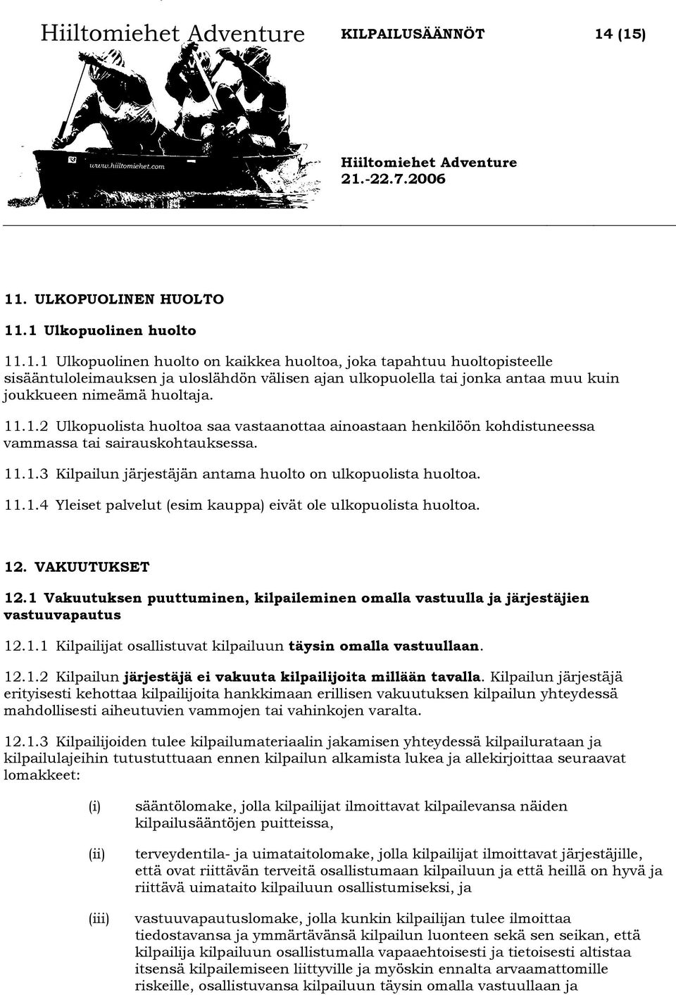 12. VAKUUTUKSET 12.1 Vakuutuksen puuttuminen, kilpaileminen omalla vastuulla ja järjestäjien vastuuvapautus 12.1.1 Kilpailijat osallistuvat kilpailuun täysin omalla vastuullaan. 12.1.2 Kilpailun järjestäjä ei vakuuta kilpailijoita millään tavalla.