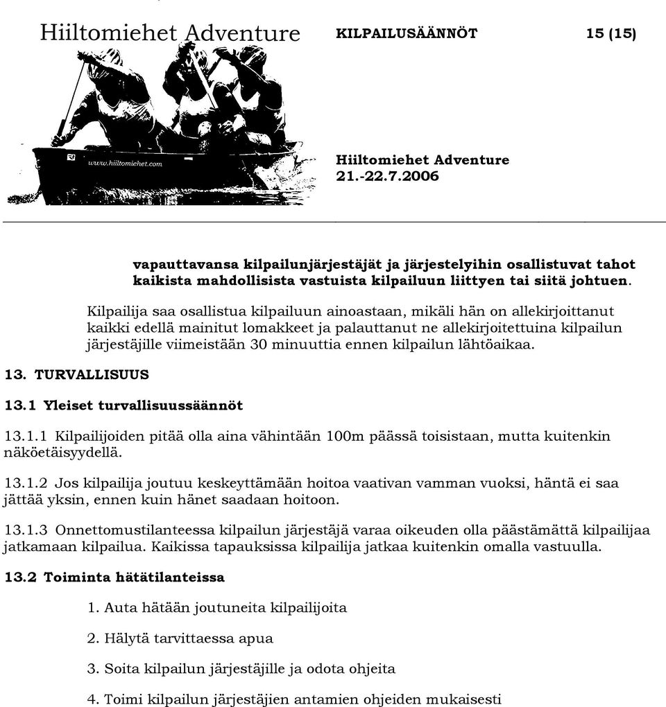 ennen kilpailun lähtöaikaa. 13.1 Yleiset turvallisuussäännöt 13.1.1 Kilpailijoiden pitää olla aina vähintään 100m päässä toisistaan, mutta kuitenkin näköetäisyydellä. 13.1.2 Jos kilpailija joutuu keskeyttämään hoitoa vaativan vamman vuoksi, häntä ei saa jättää yksin, ennen kuin hänet saadaan hoitoon.