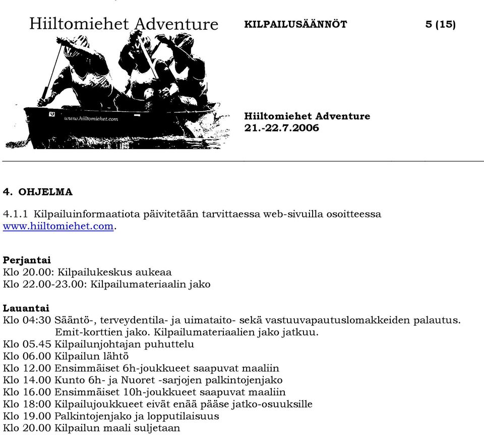 Klo 05.45 Kilpailunjohtajan puhuttelu Klo 06.00 Kilpailun lähtö Klo 12.00 Ensimmäiset 6h-joukkueet saapuvat maaliin Klo 14.00 Kunto 6h- ja Nuoret -sarjojen palkintojenjako Klo 16.