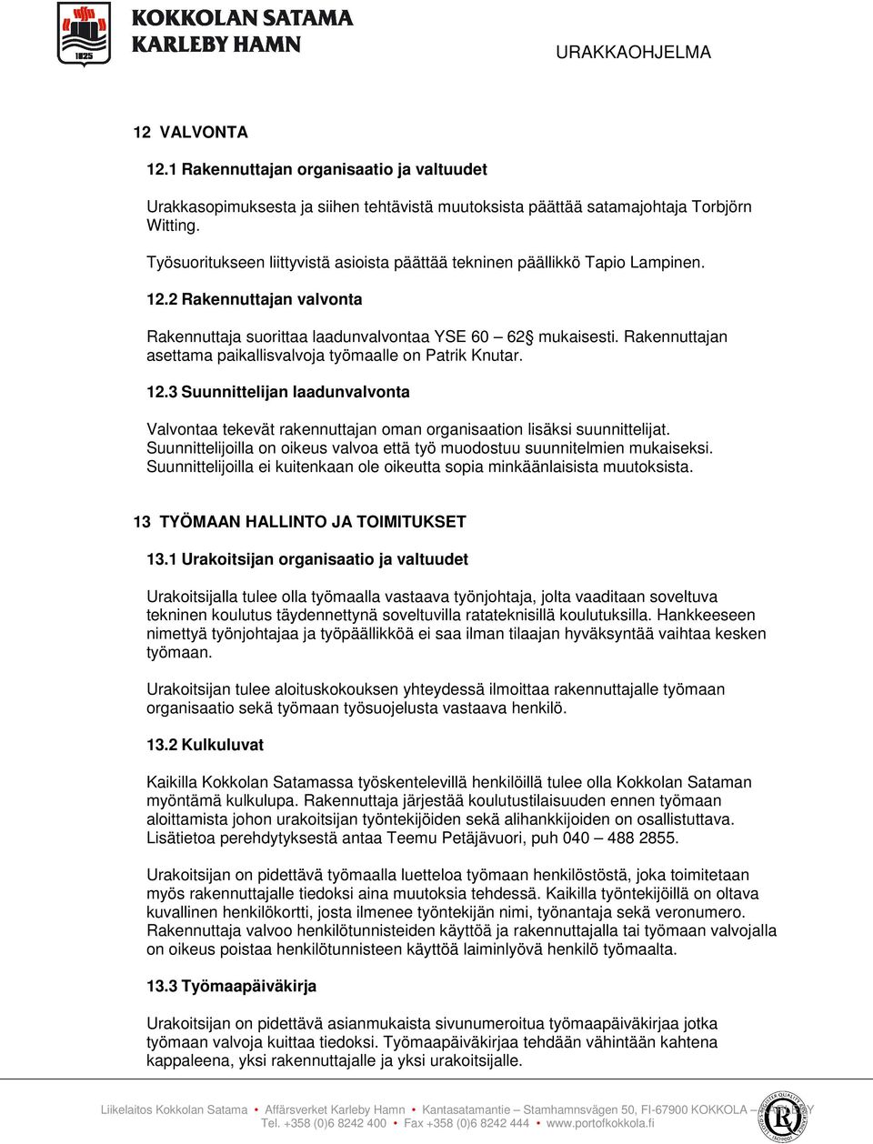 Rakennuttajan asettama paikallisvalvoja työmaalle on Patrik Knutar. 12.3 Suunnittelijan laadunvalvonta Valvontaa tekevät rakennuttajan oman organisaation lisäksi suunnittelijat.