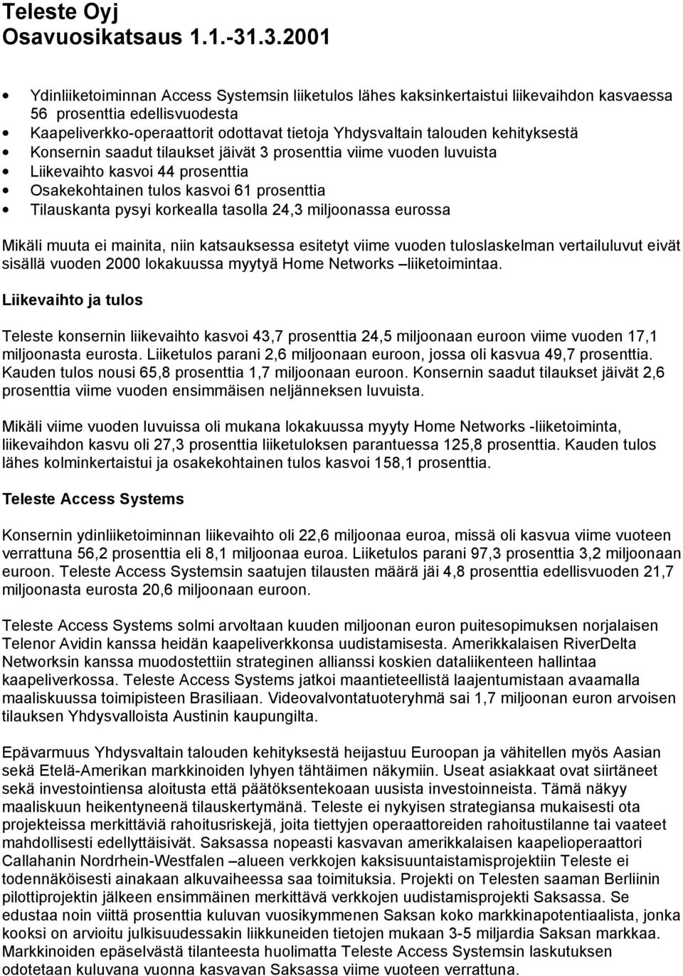 kehityksestä Konsernin saadut tilaukset jäivät 3 prosenttia viime vuoden luvuista Liikevaihto kasvoi 44 prosenttia Osakekohtainen tulos kasvoi 61 prosenttia Tilauskanta pysyi korkealla tasolla 24,3