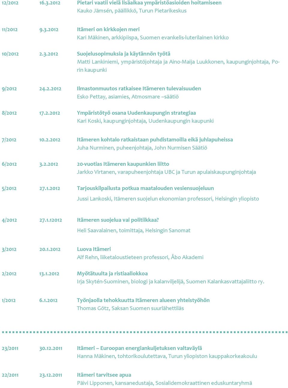 2.2012 Ympäristötyö osana Uudenkaupungin strategiaa Kari Koski, kaupunginjohtaja, Uudenkaupungin kaupunki 7/2012 10.2.2012 Itämeren kohtalo ratkaistaan puhdistamoilla eikä juhlapuheissa Juha Nurminen, puheenjohtaja, John Nurmisen Säätiö 6/2012 3.