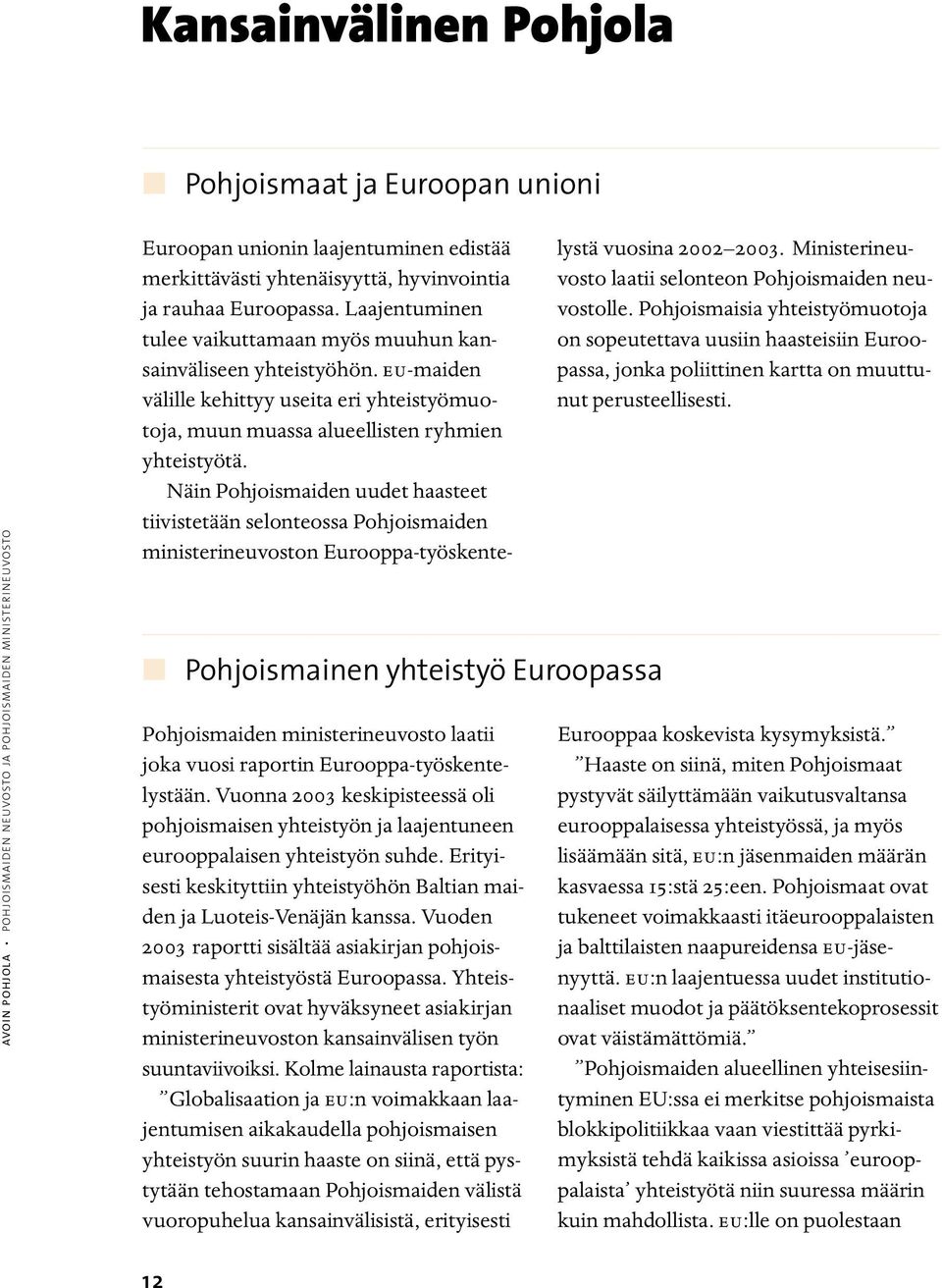 Erityisesti keskityttiin yhteistyöhön Baltian maiden ja Luoteis-Venäjän kanssa. Vuoden 2003 raportti sisältää asiakirjan pohjoismaisesta yhteistyöstä Euroopassa.