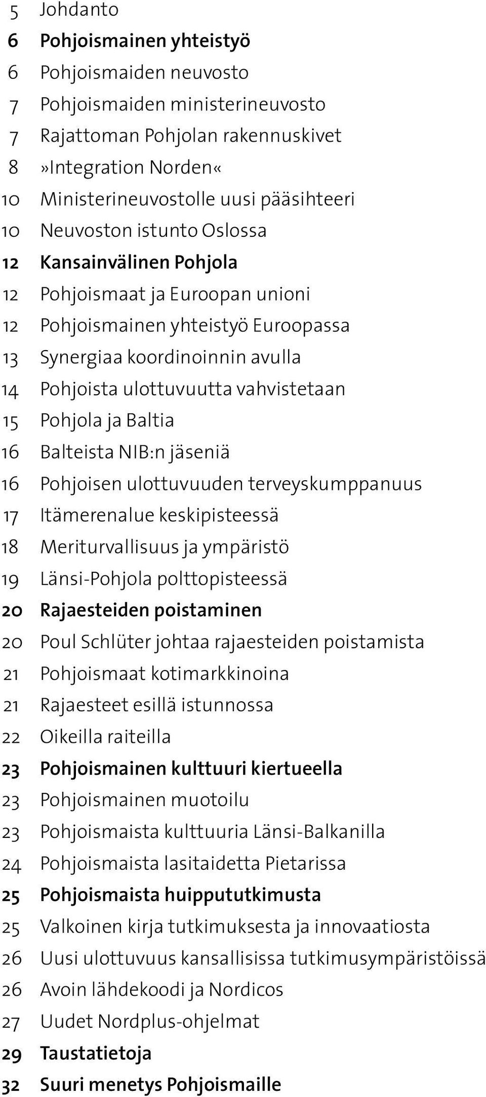 Pohjola ja Baltia 16 Balteista NIB:n jäseniä 16 Pohjoisen ulottuvuuden terveyskumppanuus 17 Itämerenalue keskipisteessä 18 Meriturvallisuus ja ympäristö 19 Länsi-Pohjola polttopisteessä 20