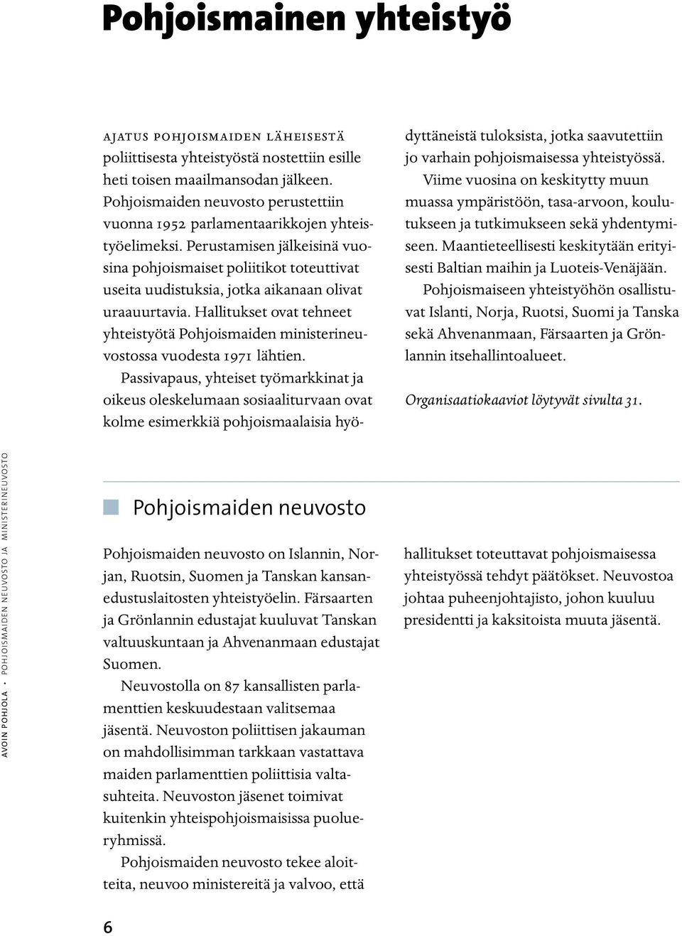 Perustamisen jälkeisinä vuosina pohjoismaiset poliitikot toteuttivat useita uudistuksia, jotka aikanaan olivat uraauurtavia.