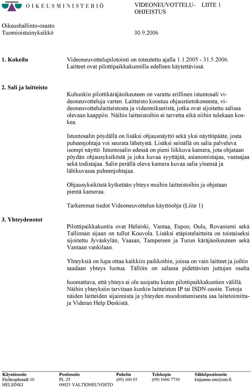 Laitteisto koostuu ohjaustietokoneesta, videoneuvottelulaitteistosta ja videomikseristä, jotka ovat sijoitettu salissa olevaan kaappiin. Näihin laitteistoihin ei tarvetta eikä niihin tulekaan koskea.