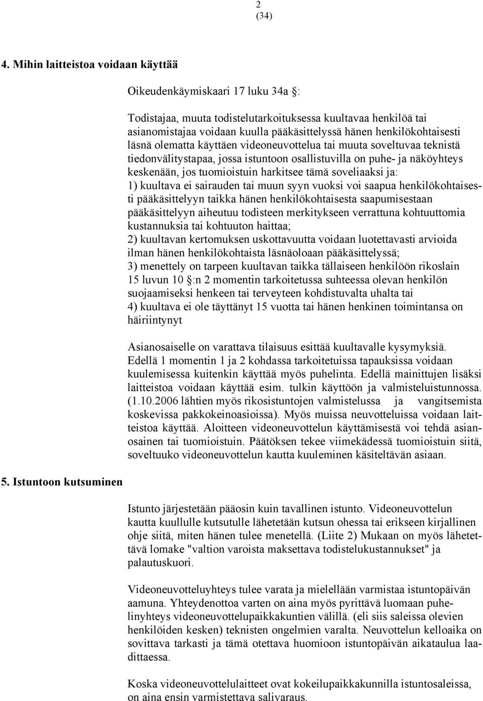 olematta käyttäen videoneuvottelua tai muuta soveltuvaa teknistä tiedonvälitystapaa, jossa istuntoon osallistuvilla on puhe- ja näköyhteys keskenään, jos tuomioistuin harkitsee tämä soveliaaksi ja: