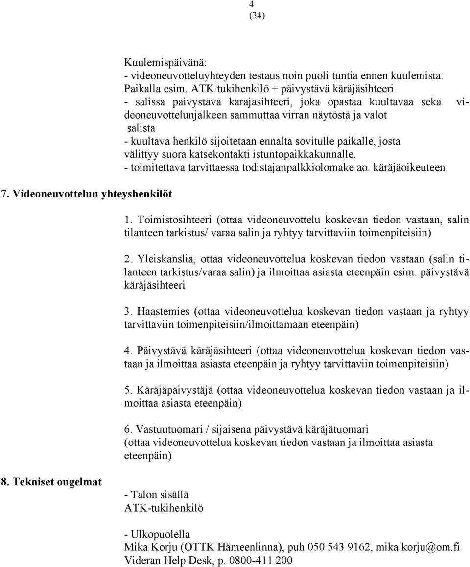 sijoitetaan ennalta sovitulle paikalle, josta välittyy suora katsekontakti istuntopaikkakunnalle. - toimitettava tarvittaessa todistajanpalkkiolomake ao. käräjäoikeuteen 1.