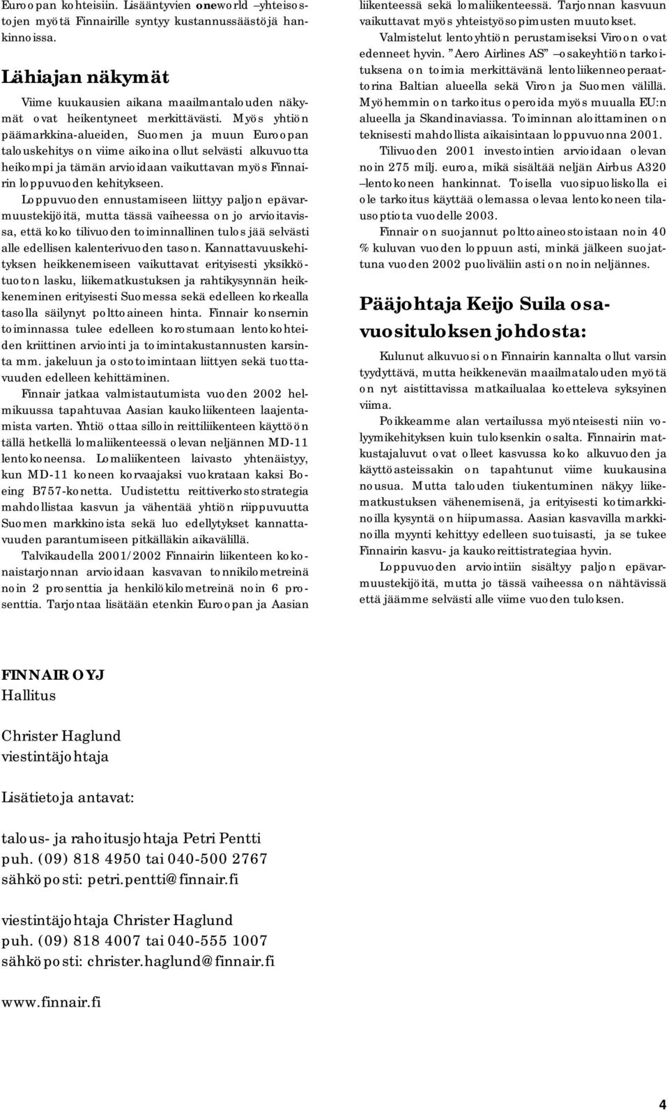 Myös yhtiön päämarkkina-alueiden, Suomen ja muun Euroopan talouskehitys on viime aikoina ollut selvästi alkuvuotta heikompi ja tämän arvioidaan vaikuttavan myös Finnairin loppuvuoden kehitykseen.