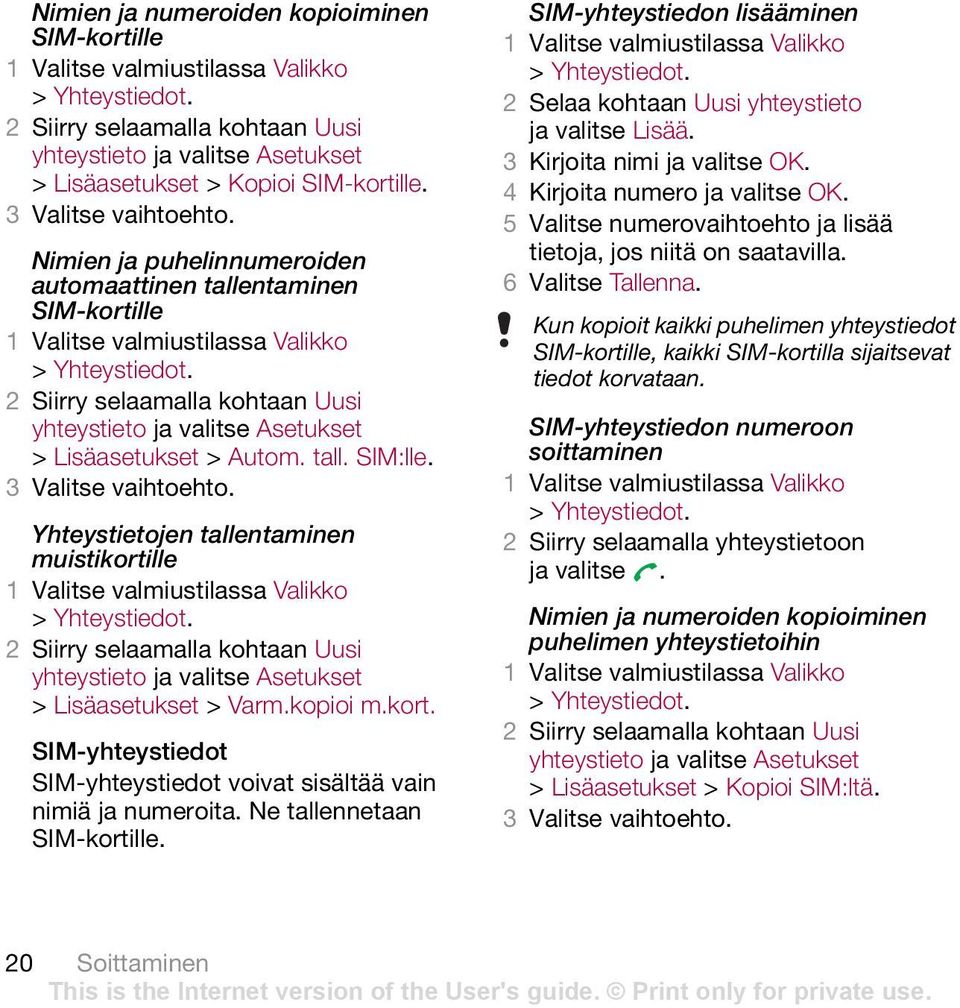 3 Valitse vaihtoehto. Yhteystietojen tallentaminen muistikortille > Yhteystiedot. 2 Siirry selaamalla kohtaan Uusi yhteystieto ja valitse Asetukset > Lisäasetukset > Varm.kopioi m.kort. SIM-yhteystiedot SIM-yhteystiedot voivat sisältää vain nimiä ja numeroita.