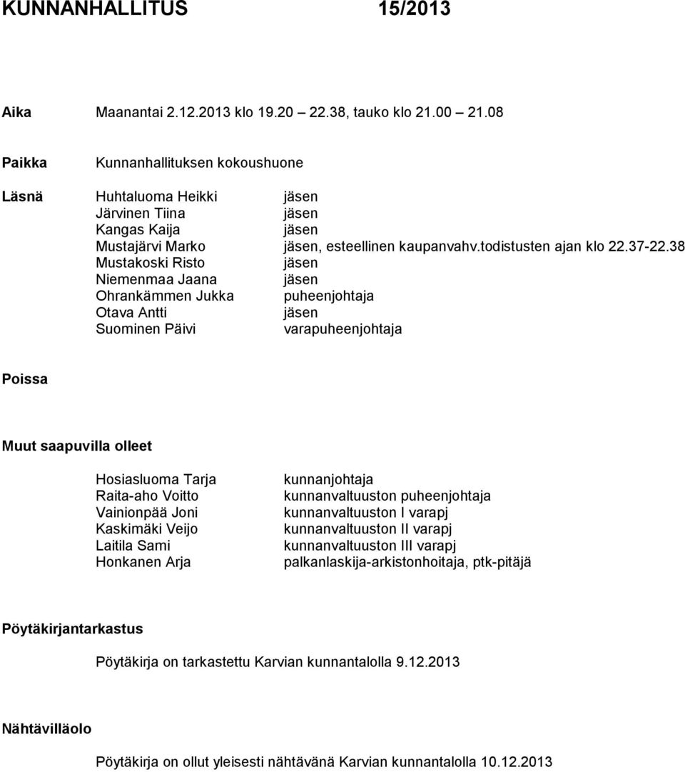 38 Mustakoski Risto jäsen Niemenmaa Jaana jäsen Ohrankämmen Jukka puheenjohtaja Otava Antti jäsen Suominen Päivi varapuheenjohtaja Poissa Muut saapuvilla olleet Hosiasluoma Tarja Raita-aho Voitto