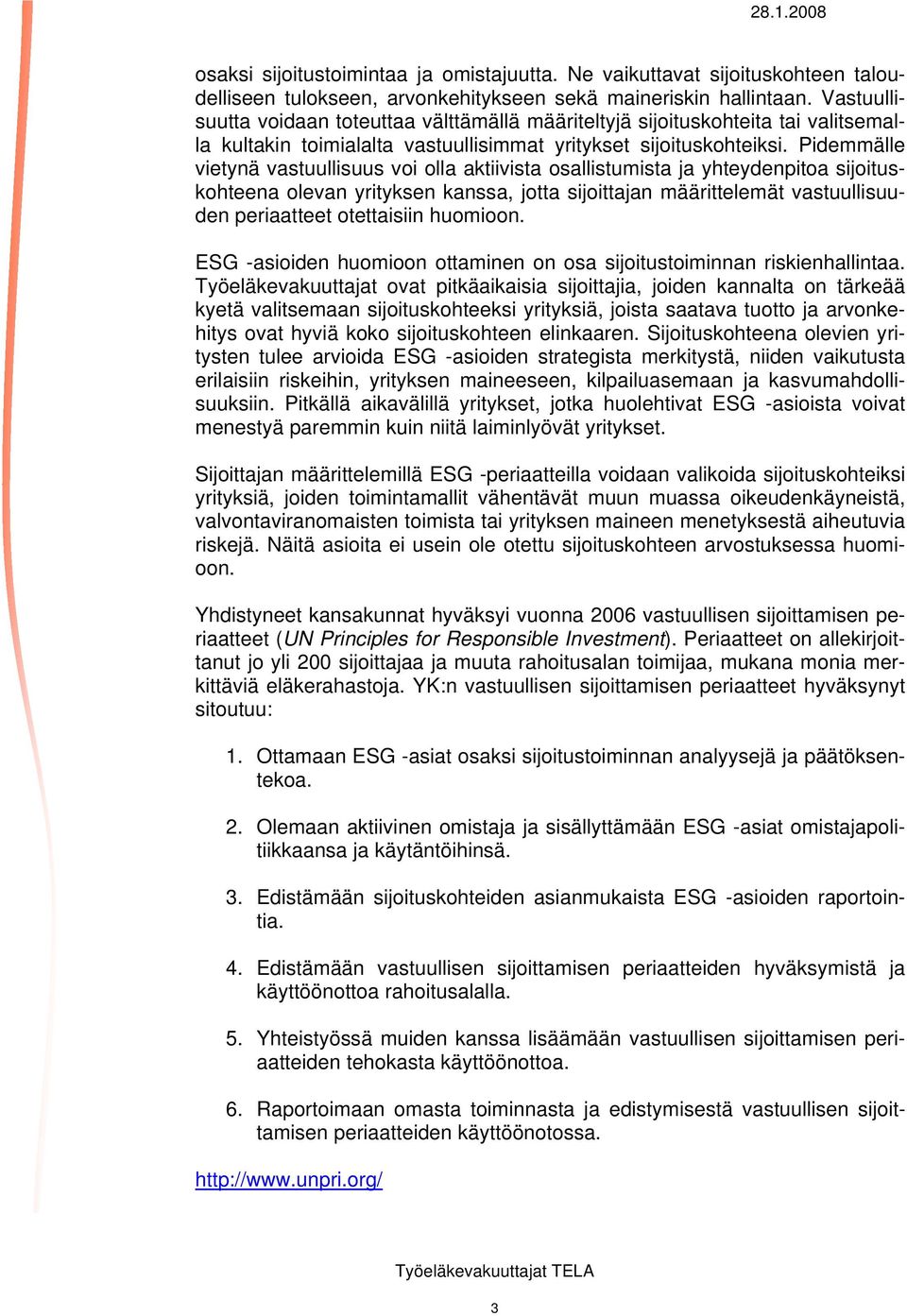 Pidemmälle vietynä vastuullisuus voi olla aktiivista osallistumista ja yhteydenpitoa sijoituskohteena olevan yrityksen kanssa, jotta sijoittajan määrittelemät vastuullisuuden periaatteet otettaisiin