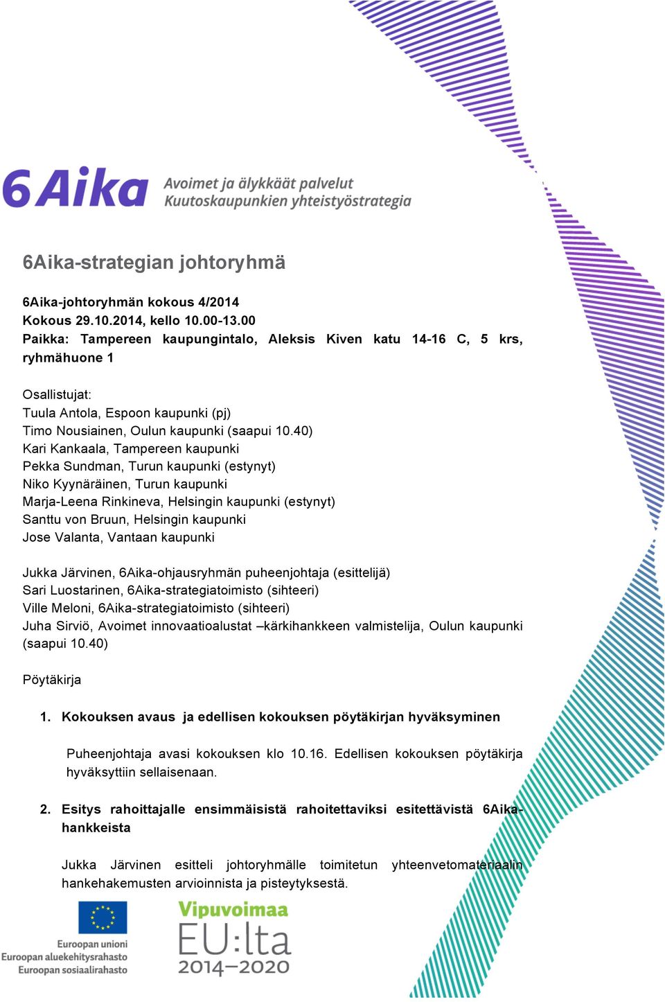 40) Kari Kankaala, Tampereen kaupunki Pekka Sundman, Turun kaupunki (estynyt) Niko Kyynäräinen, Turun kaupunki Marja-Leena Rinkineva, Helsingin kaupunki (estynyt) Santtu von Bruun, Helsingin kaupunki