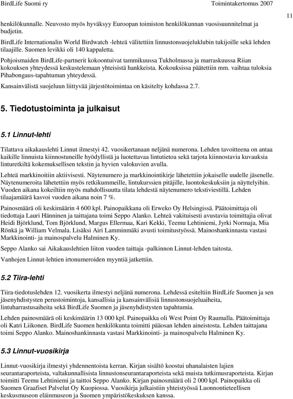 Pohjoismaiden BirdLife-partnerit kokoontuivat tammikuussa Tukholmassa ja marraskuussa Riian kokouksen yhteydessä keskustelemaan yhteisistä hankkeista. Kokouksissa päätettiin mm.