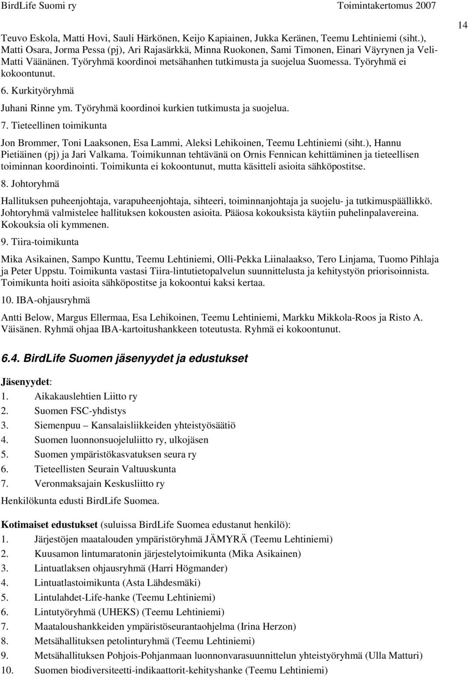 Työryhmä ei kokoontunut. 6. Kurkityöryhmä Juhani Rinne ym. Työryhmä koordinoi kurkien tutkimusta ja suojelua. 7.