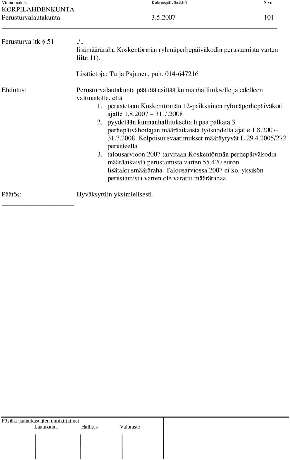 perustetaan Koskentörmän 12-paikkainen ryhmäperhepäiväkoti ajalle 1.8.2007 31.7.2008 2. pyydetään kunnanhallitukselta lupaa palkata 3 perhepäivähoitajan määräaikaista työsuhdetta ajalle 1.8.2007-31.7.2008. Kelpoisuusvaatimukset määräytyvät L 29.