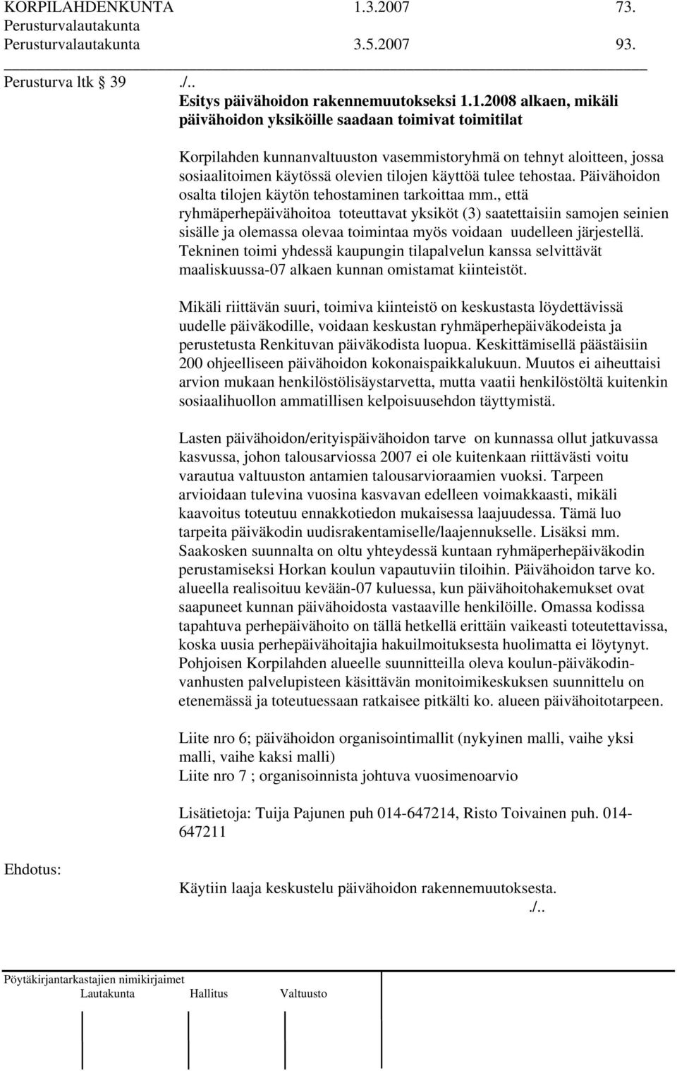 1.2008 alkaen, mikäli päivähoidon yksiköille saadaan toimivat toimitilat Korpilahden kunnanvaltuuston vasemmistoryhmä on tehnyt aloitteen, jossa sosiaalitoimen käytössä olevien tilojen käyttöä tulee