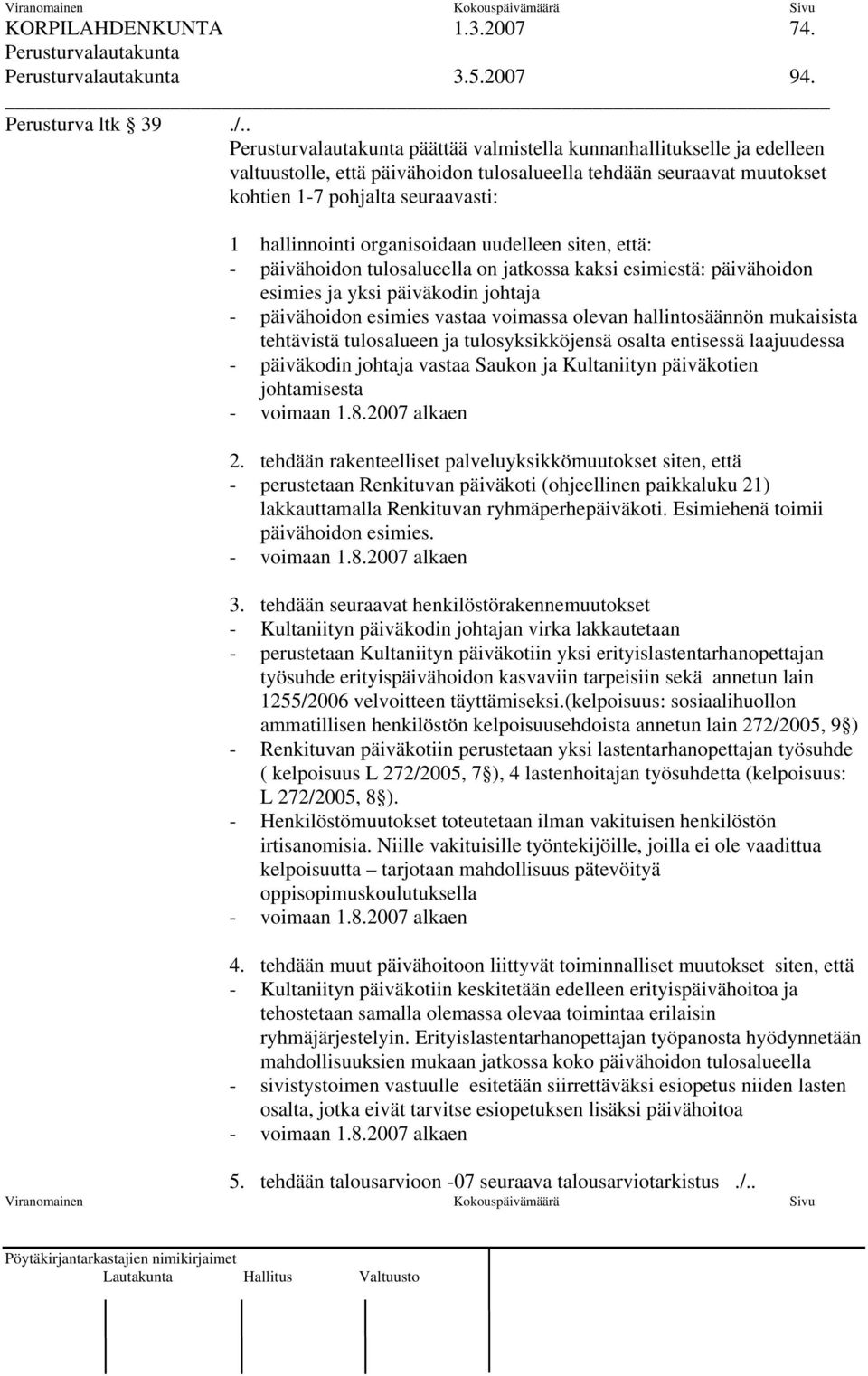 hallinnointi organisoidaan uudelleen siten, että: - päivähoidon tulosalueella on jatkossa kaksi esimiestä: päivähoidon esimies ja yksi päiväkodin johtaja - päivähoidon esimies vastaa voimassa olevan