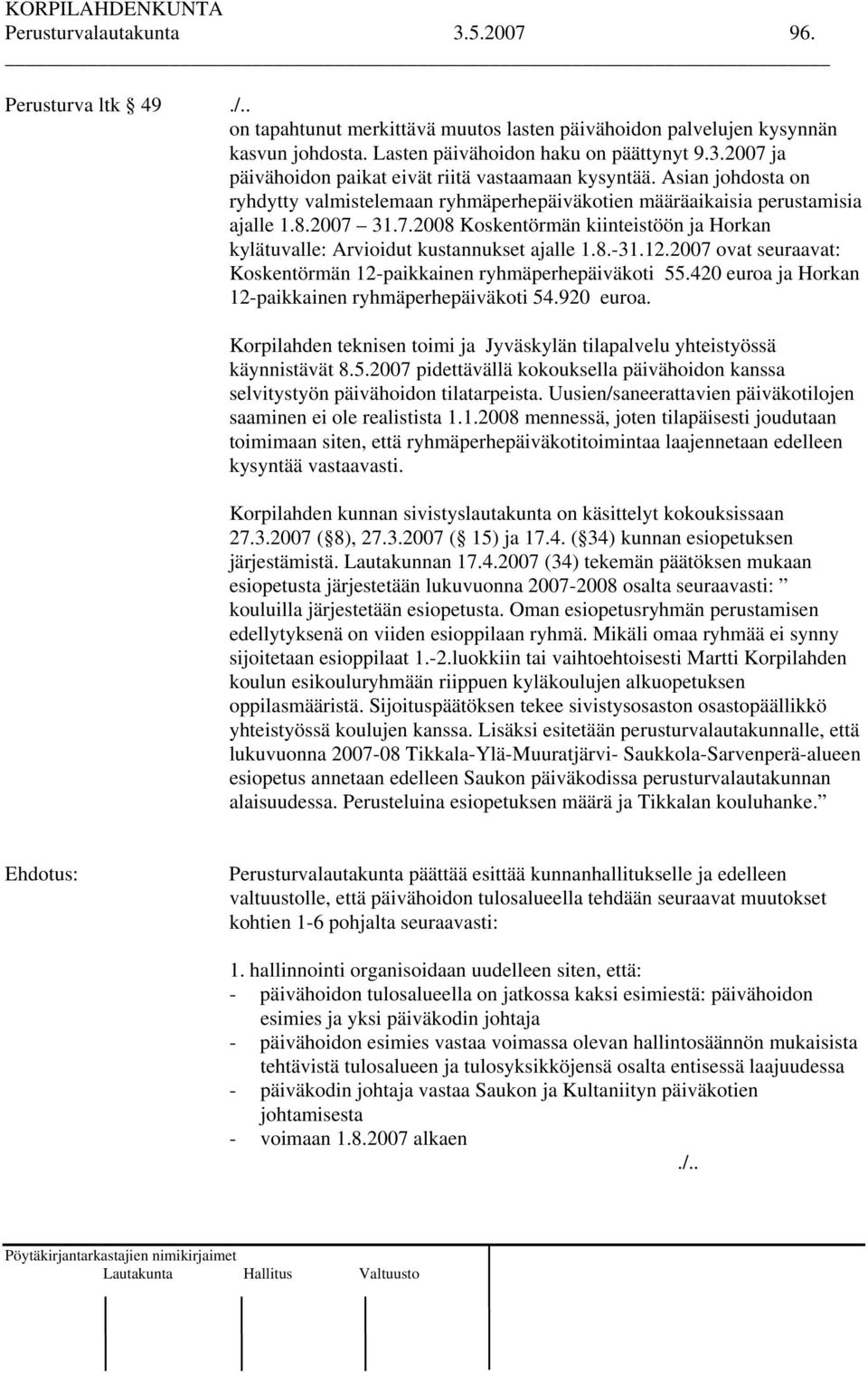 12.2007 ovat seuraavat: Koskentörmän 12-paikkainen ryhmäperhepäiväkoti 55.420 euroa ja Horkan 12-paikkainen ryhmäperhepäiväkoti 54.920 euroa.