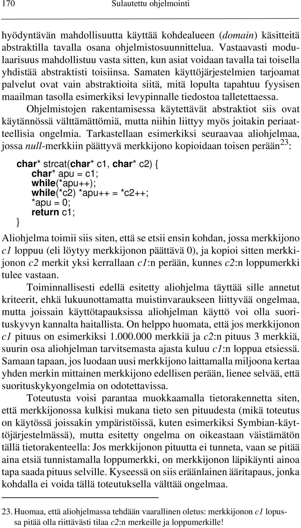 Samaten käyttöjärjestelmien tarjoamat palvelut ovat vain abstraktioita siitä, mitä lopulta tapahtuu fyysisen maailman tasolla esimerkiksi levypinnalle tiedostoa talletettaessa.