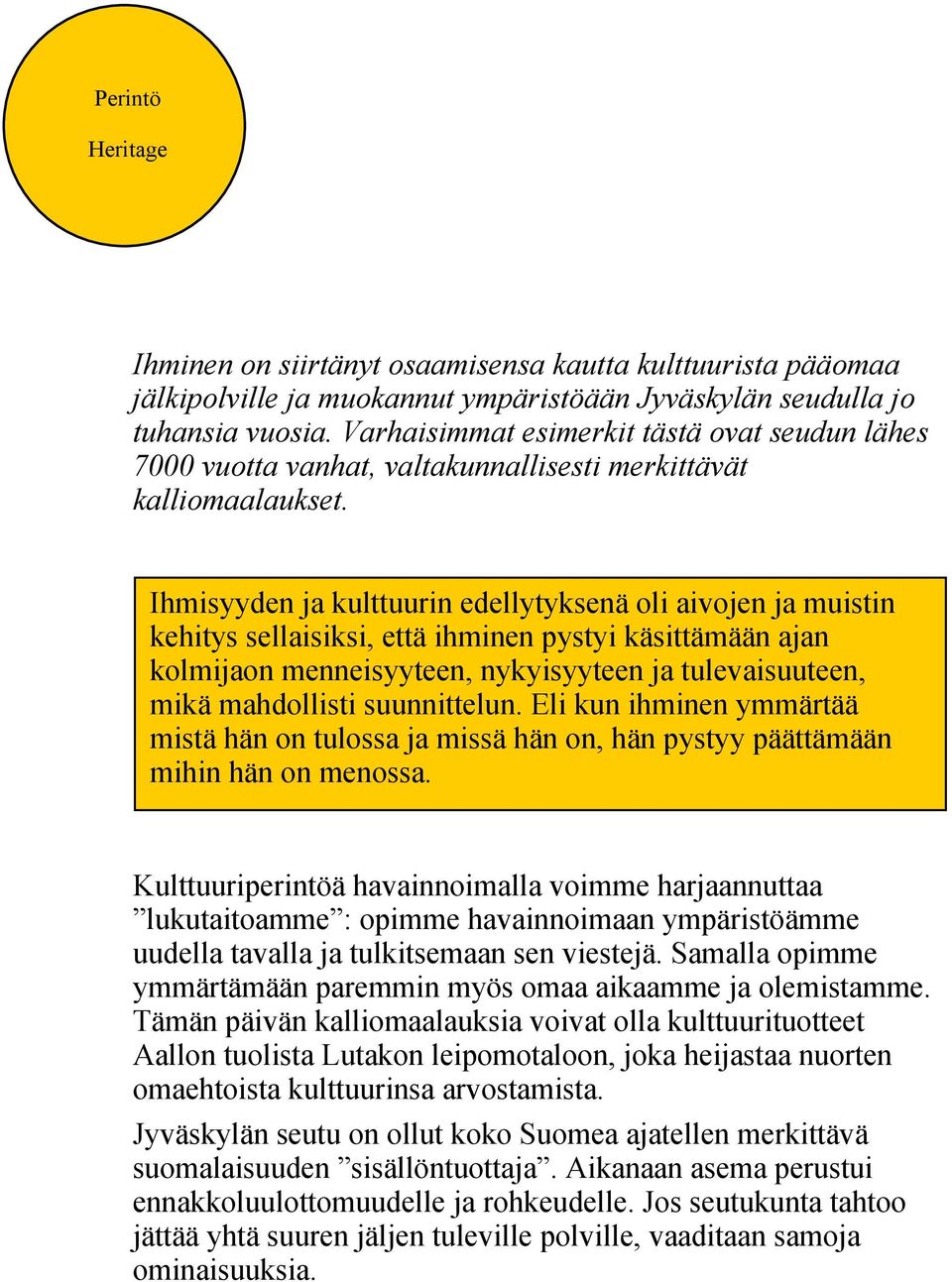 Ihmisyyden ja kulttuurin edellytyksenä oli aivojen ja muistin kehitys sellaisiksi, että ihminen pystyi käsittämään ajan kolmijaon menneisyyteen, nykyisyyteen ja tulevaisuuteen, mikä mahdollisti