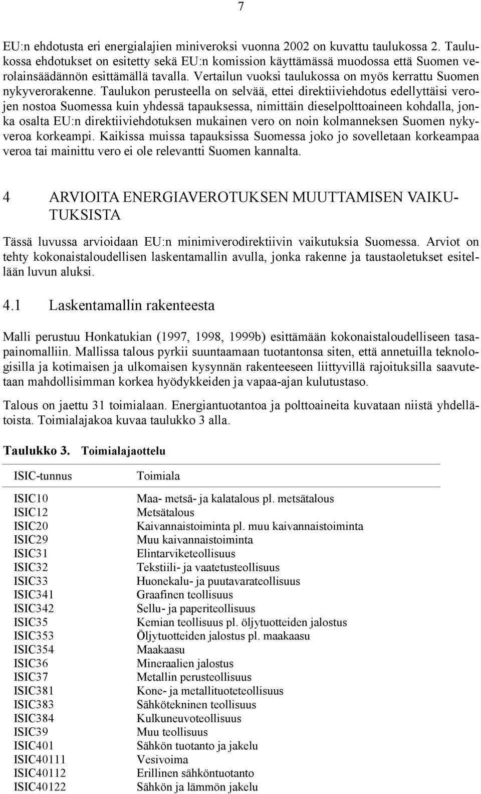 Taulukon perusteella on selvää, ettei direktiiviehdotus edellyttäisi verojen nostoa Suomessa kuin yhdessä tapauksessa, nimittäin dieselpolttoaineen kohdalla, jonka osalta EU:n direktiiviehdotuksen