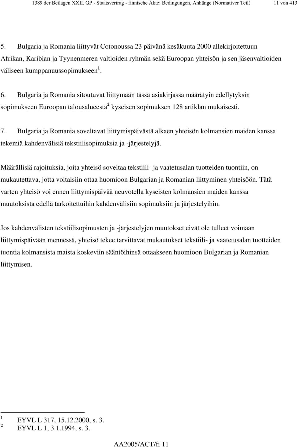 kumppanuussopimukseen 1. 6. Bulgaria ja Romania sitoutuvat liittymään tässä asiakirjassa määrätyin edellytyksin sopimukseen Euroopan talousalueesta 2 kyseisen sopimuksen 128 artiklan mukaisesti. 7.